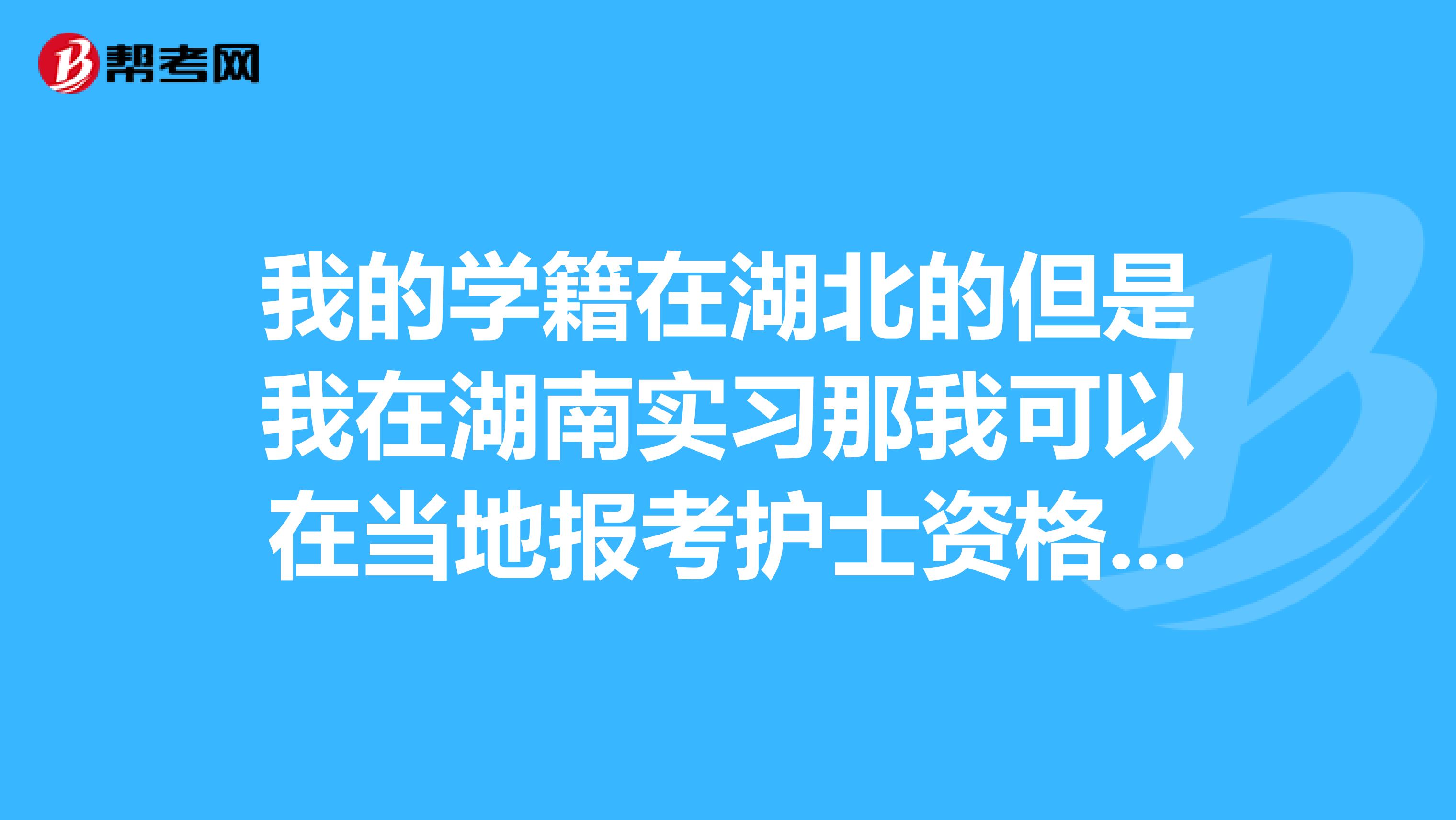 我的学籍在湖北的但是我在湖南实习那我可以在当地报考护士资格证吗