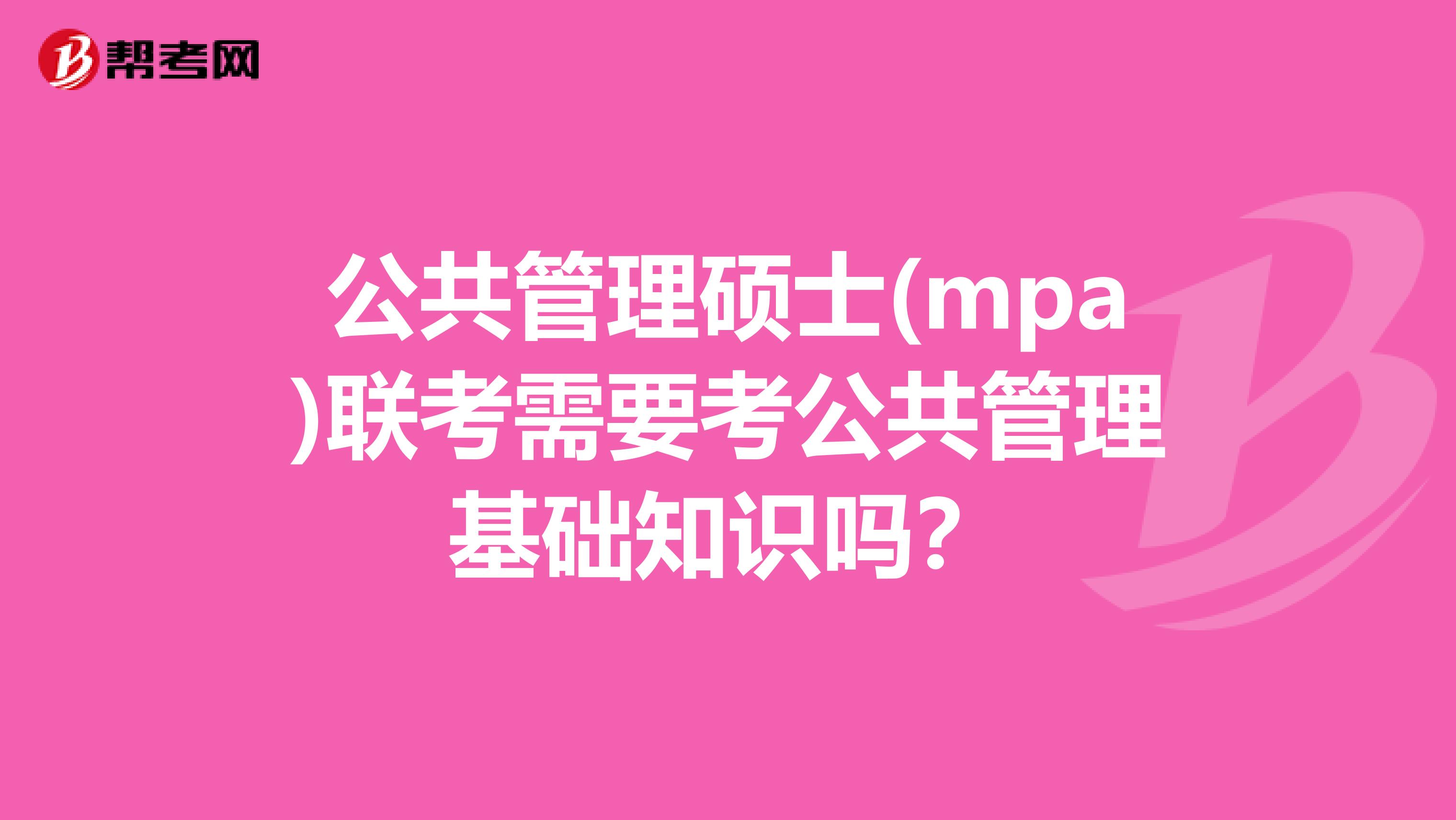 公共管理硕士(mpa)联考需要考公共管理基础知识吗?