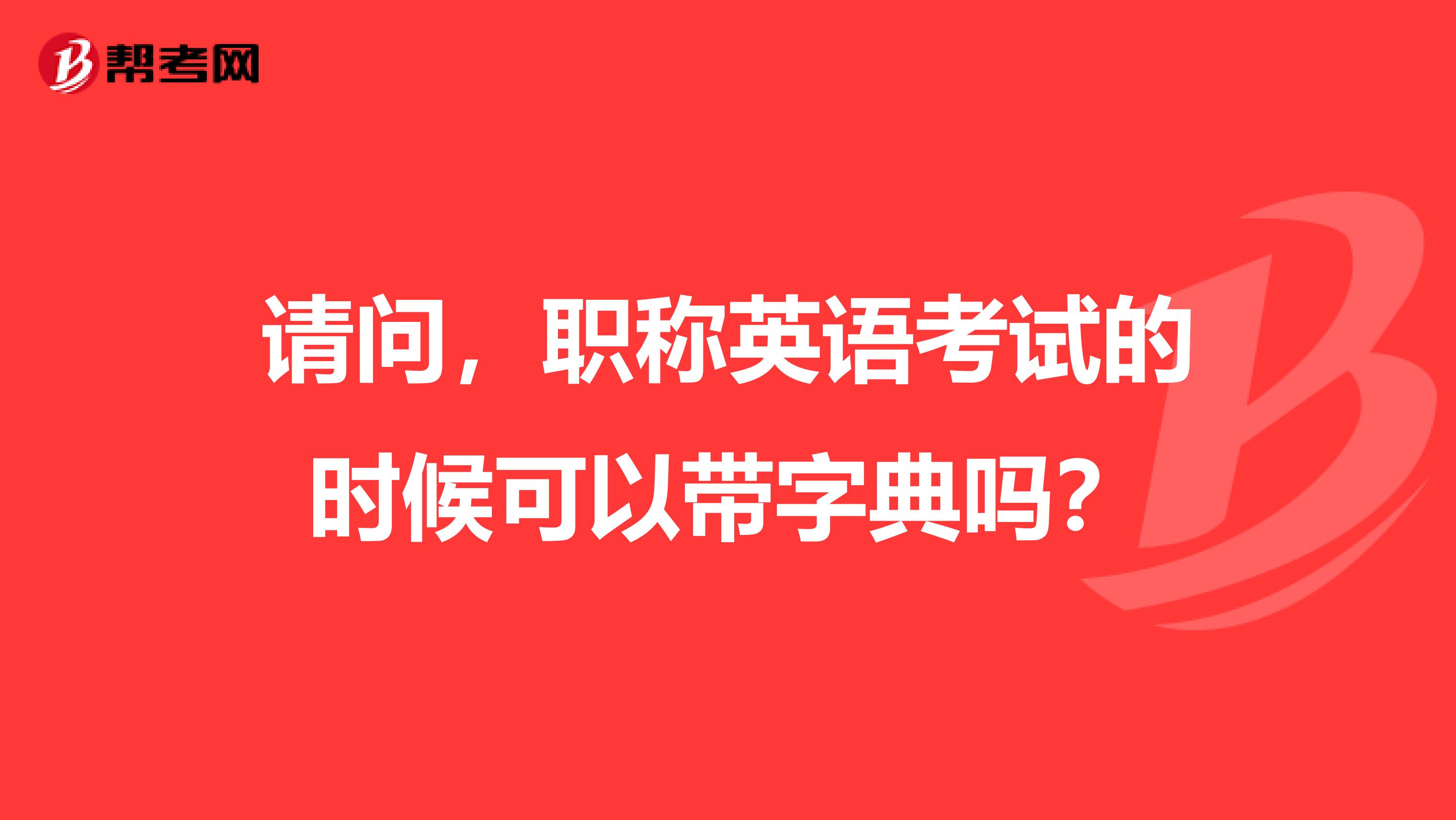 请问，职称英语考试的时候可以带字典吗？
