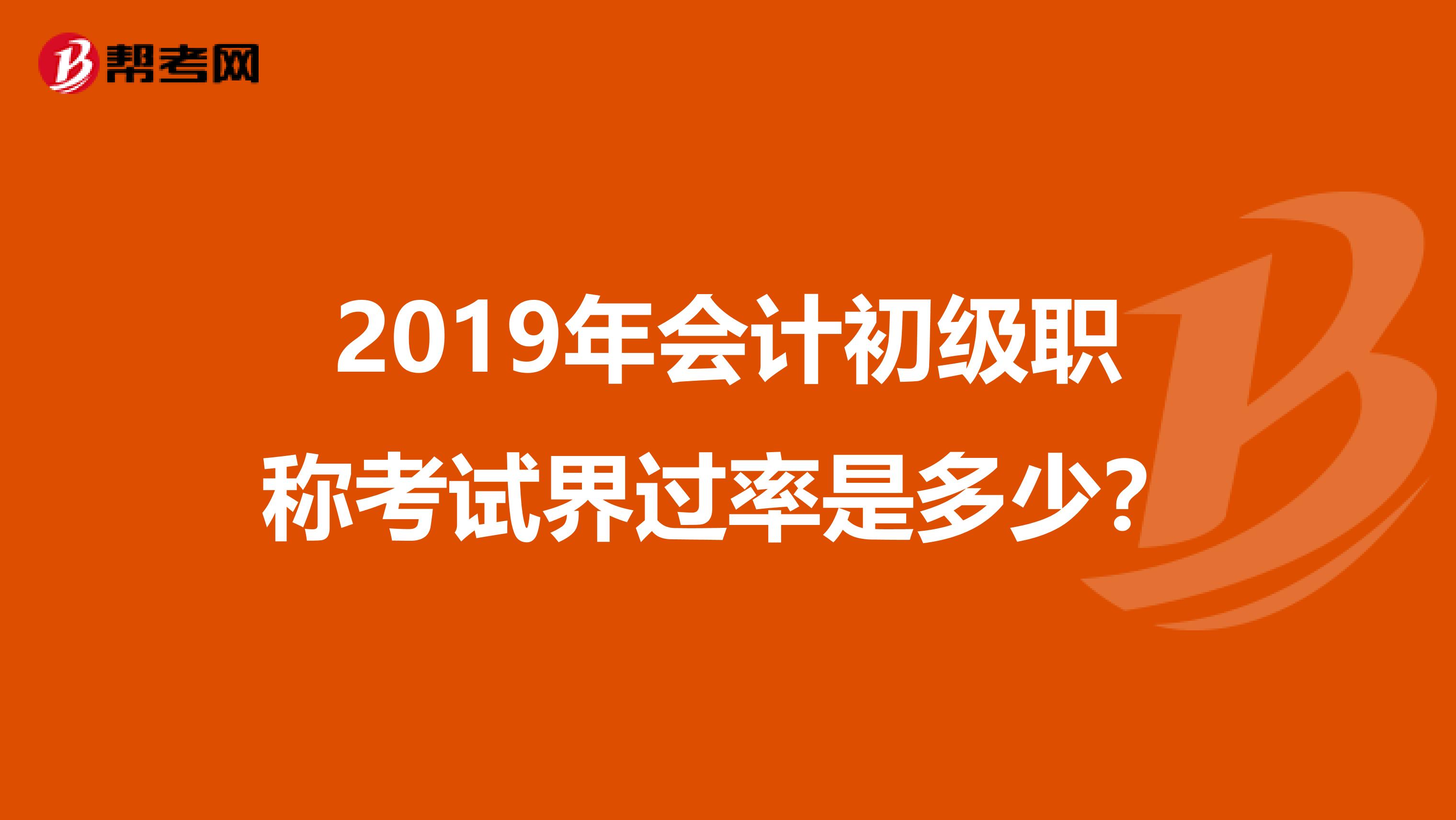 2019年会计初级职称考试界过率是多少?