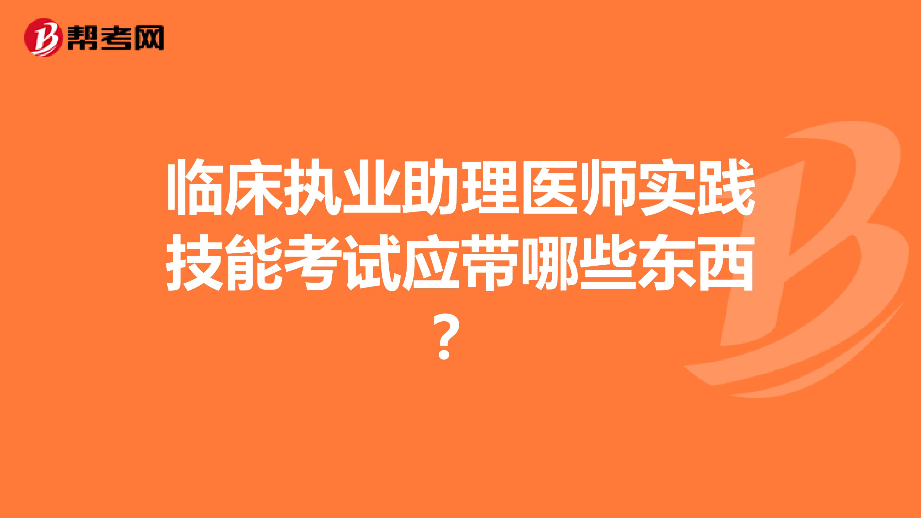 临床执业助理医师实践技能考试应带哪些东西?