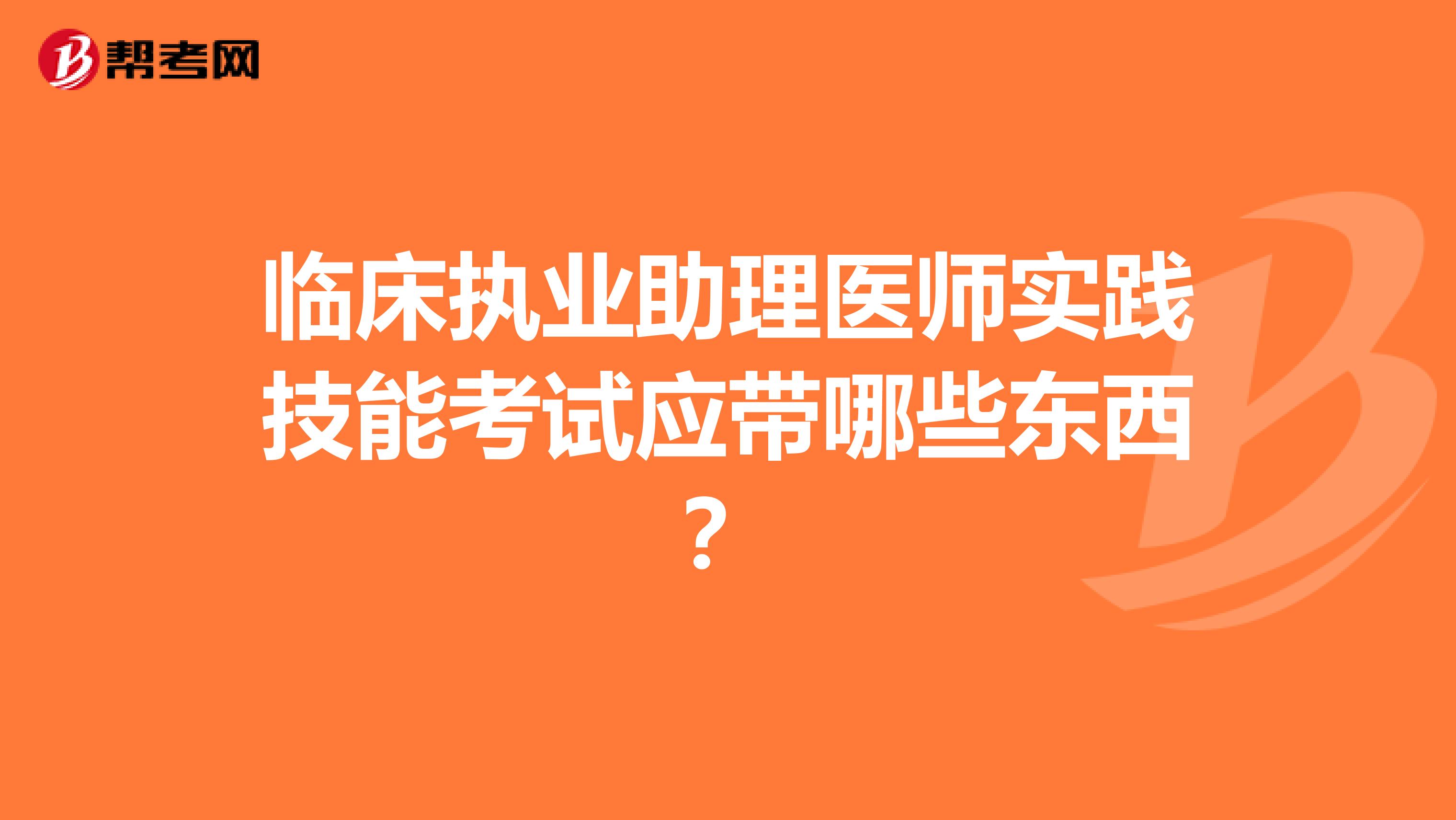 临床执业助理医师实践技能考试应带哪些东西？