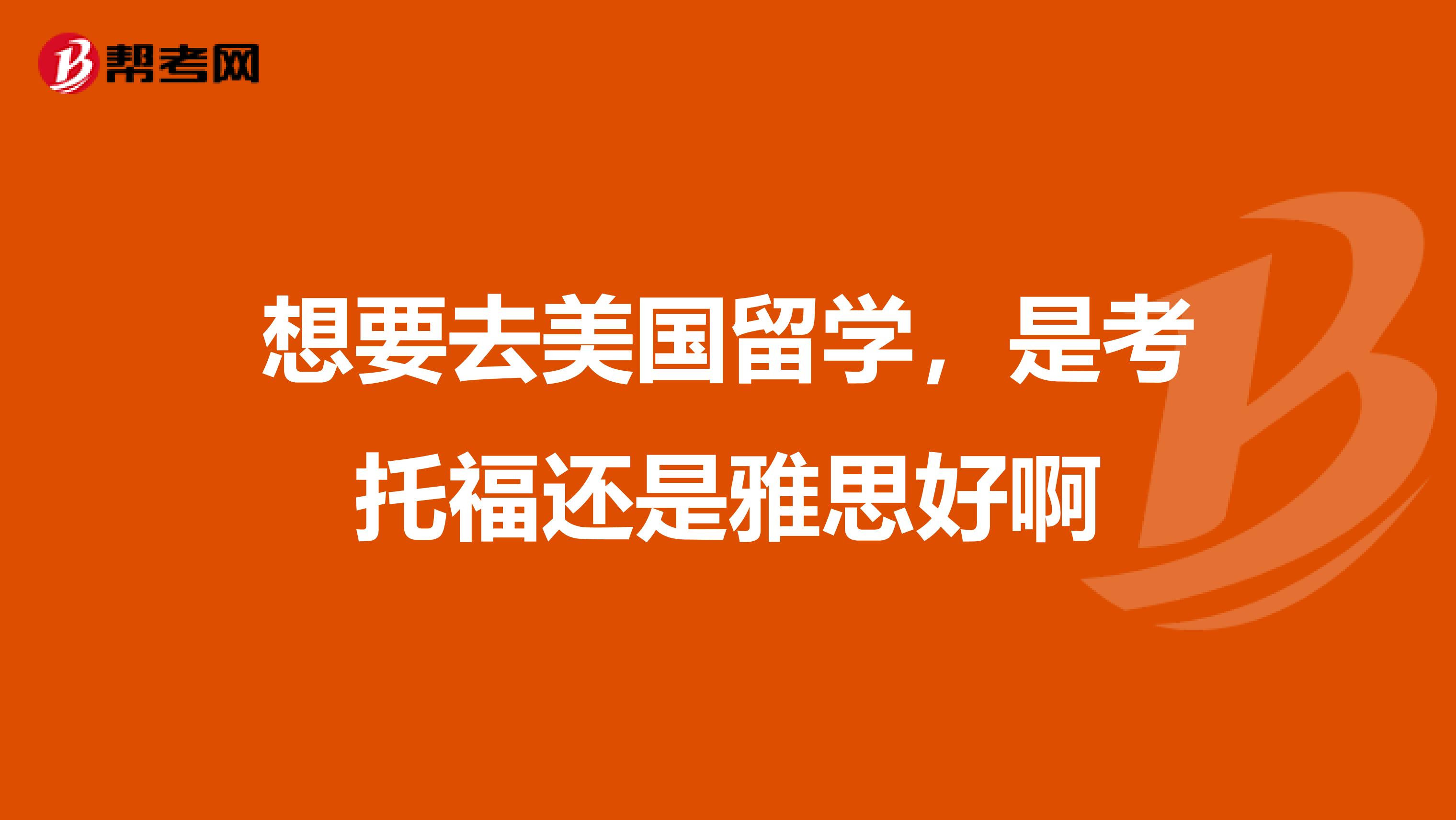 想要去美国留学,是考托福还是雅思好啊
