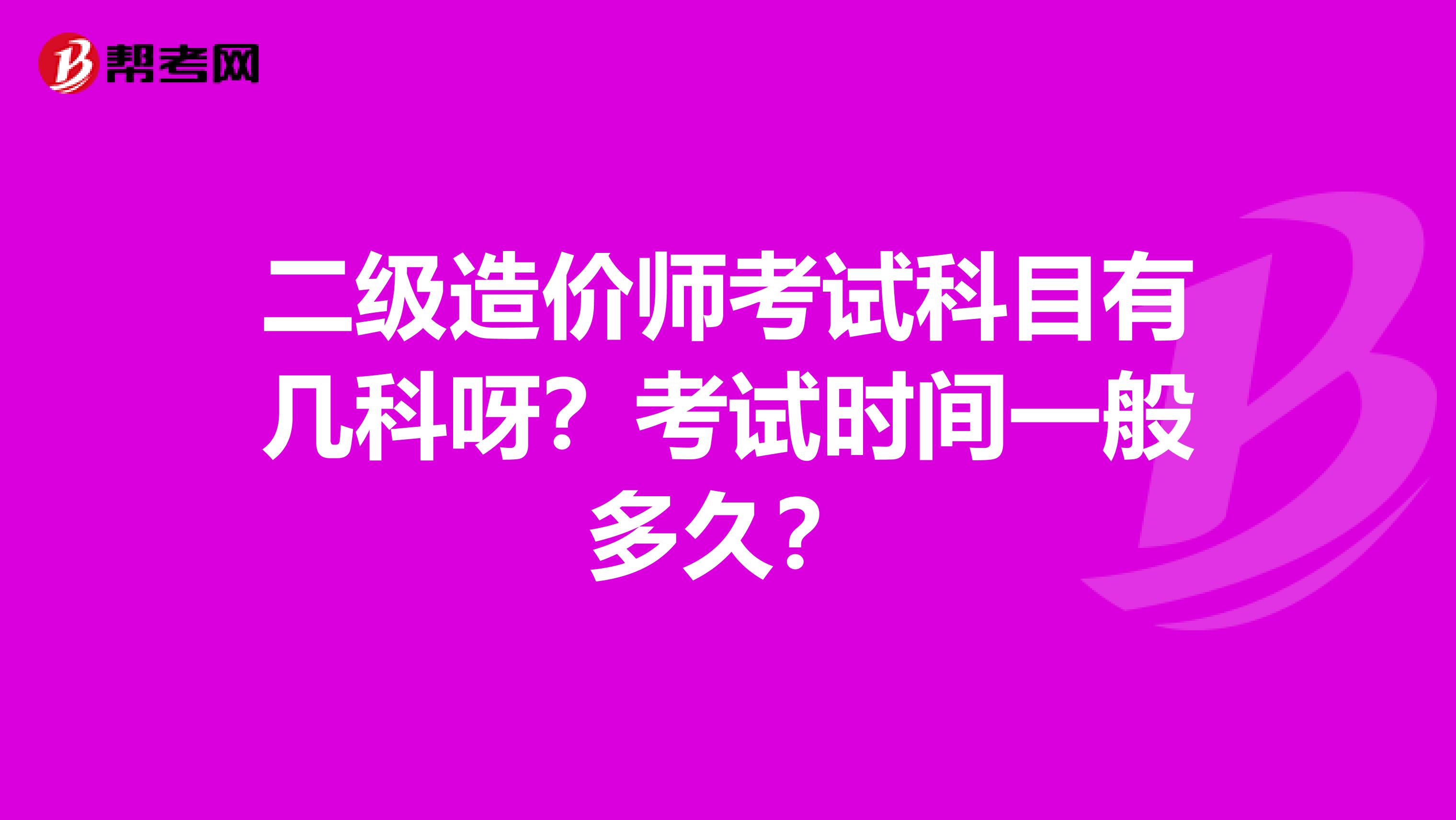 二级造价师考试科目有几科呀?考试时间一般多久?