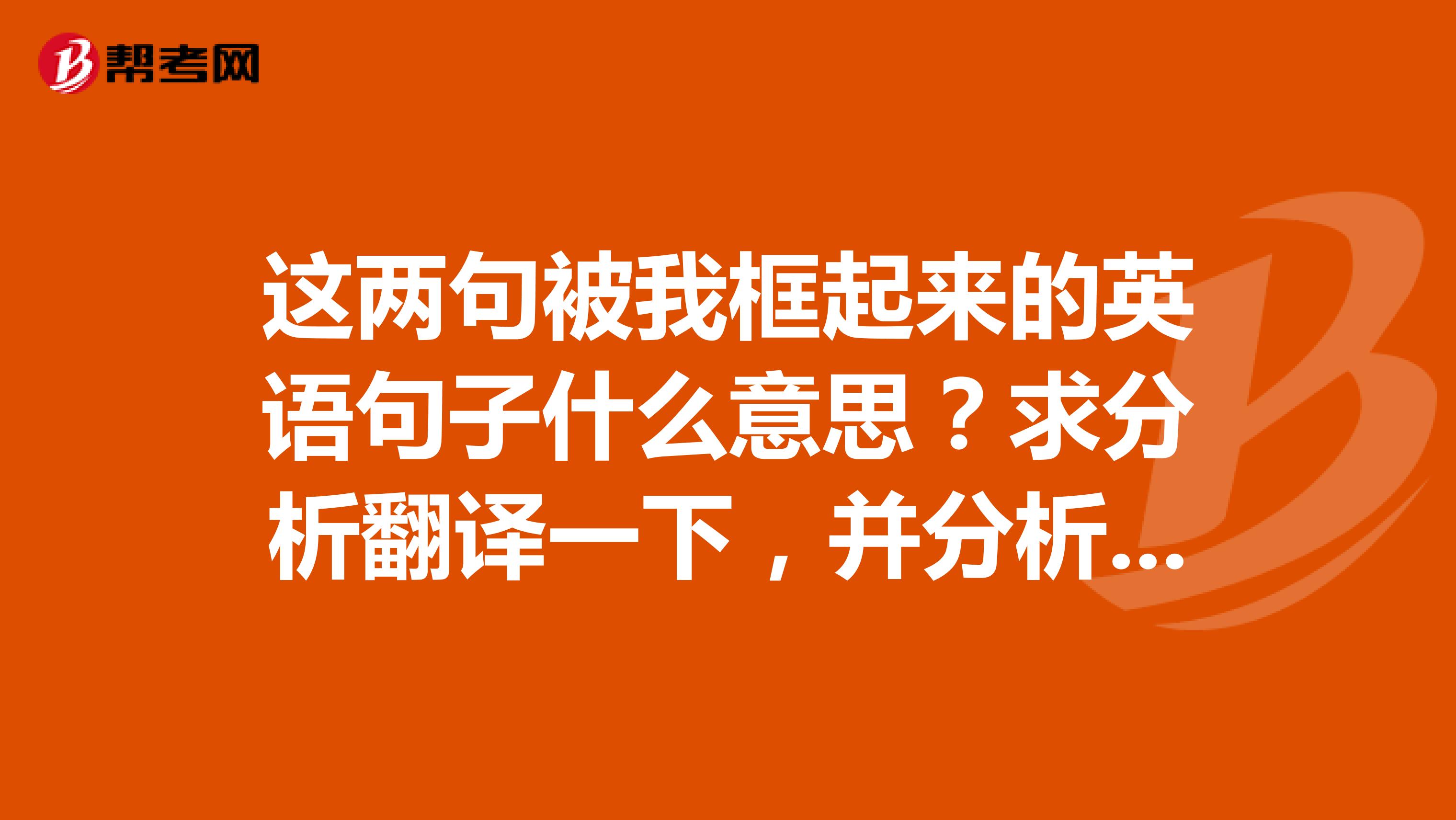 这两句被我框起来的英语句子什么意思？求分析翻译一下，并分析结构老师让我们读，但是她不讲解
