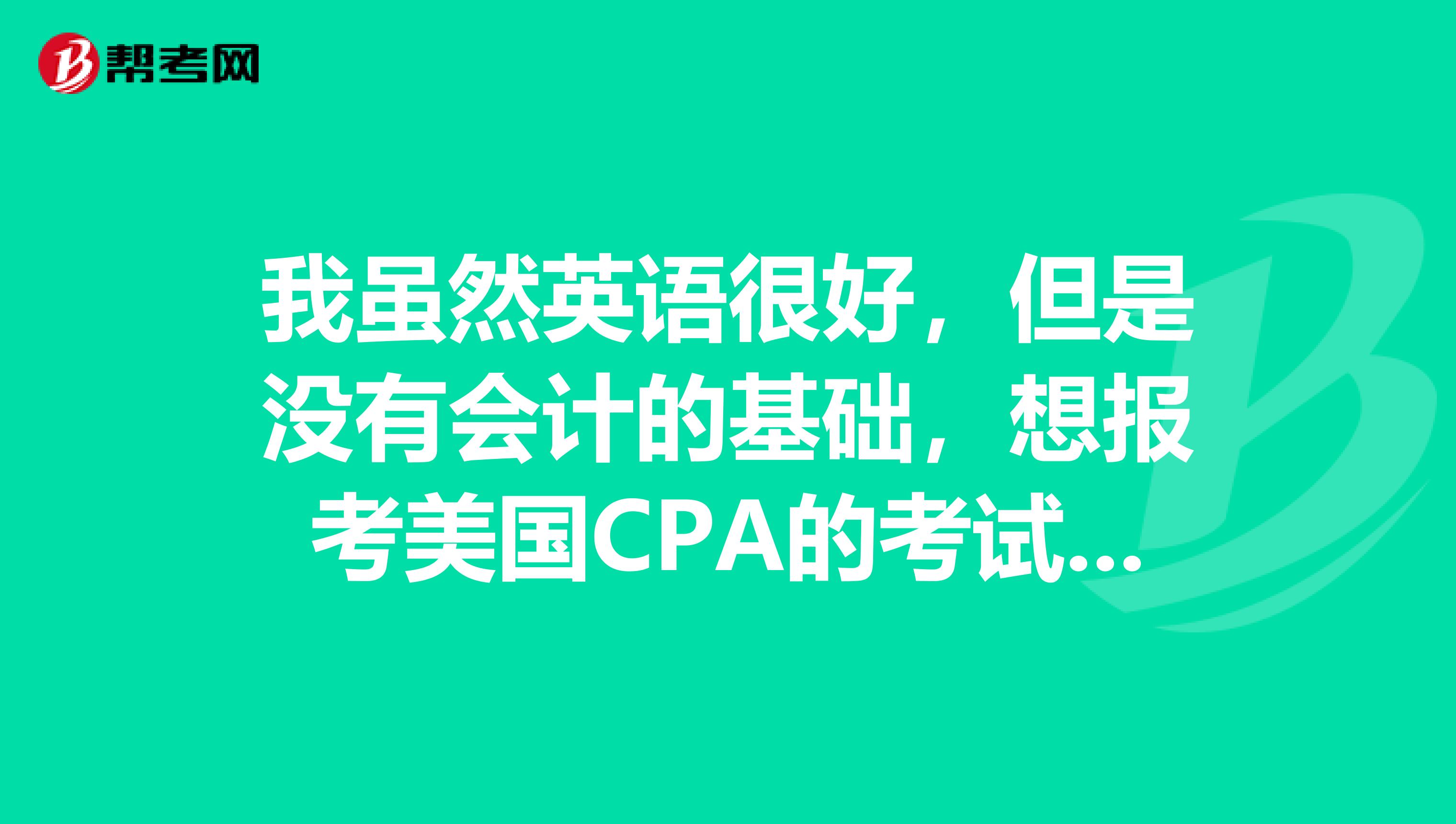 我虽然英语很好，但是没有会计的基础，想报考美国CPA的考试，问一下，零基础应该如何备考呢？