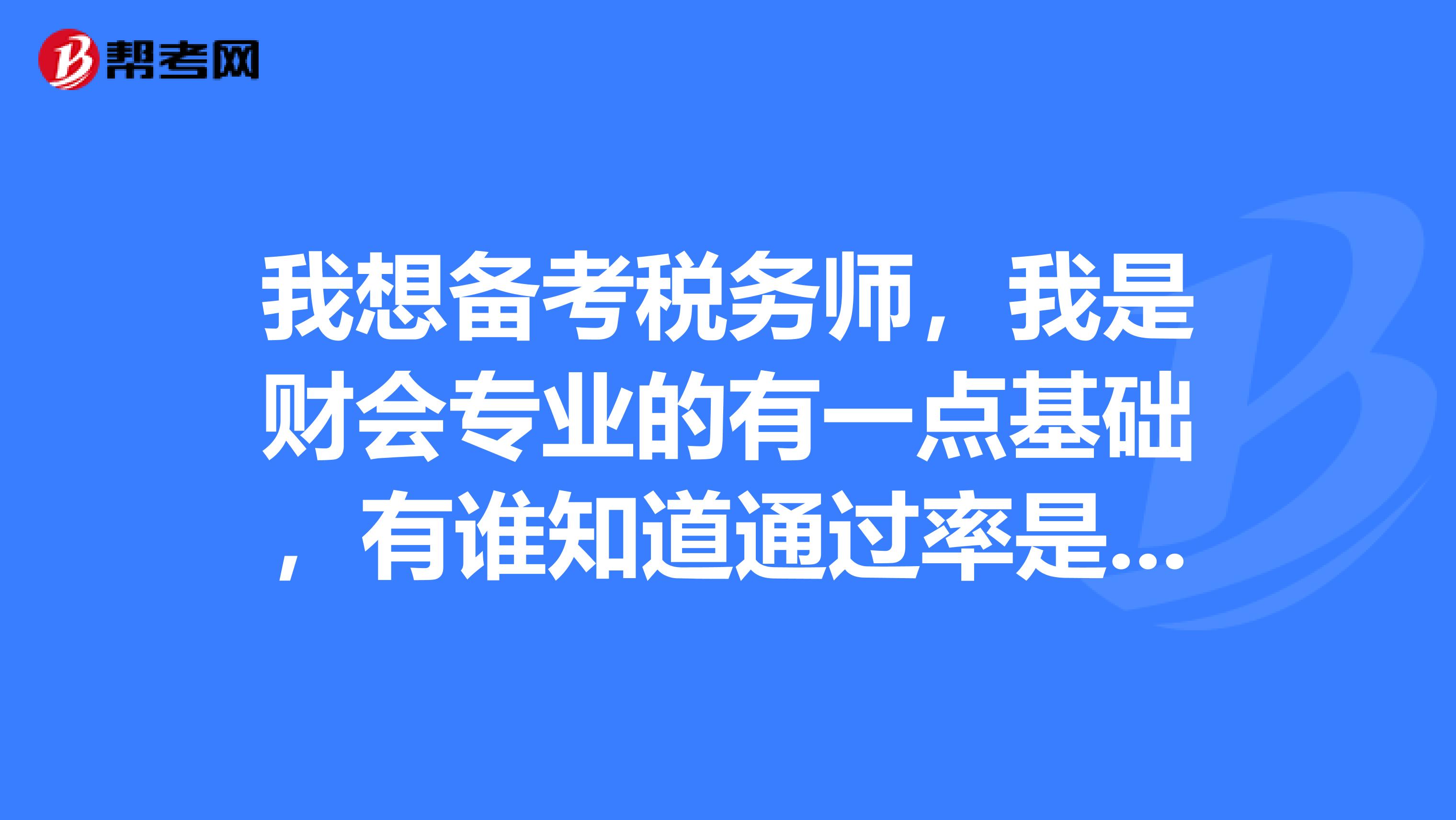 我想備考稅務(wù)師，我是財(cái)會(huì)專業(yè)的有一點(diǎn)基礎(chǔ)，有誰知道通過率是多少的