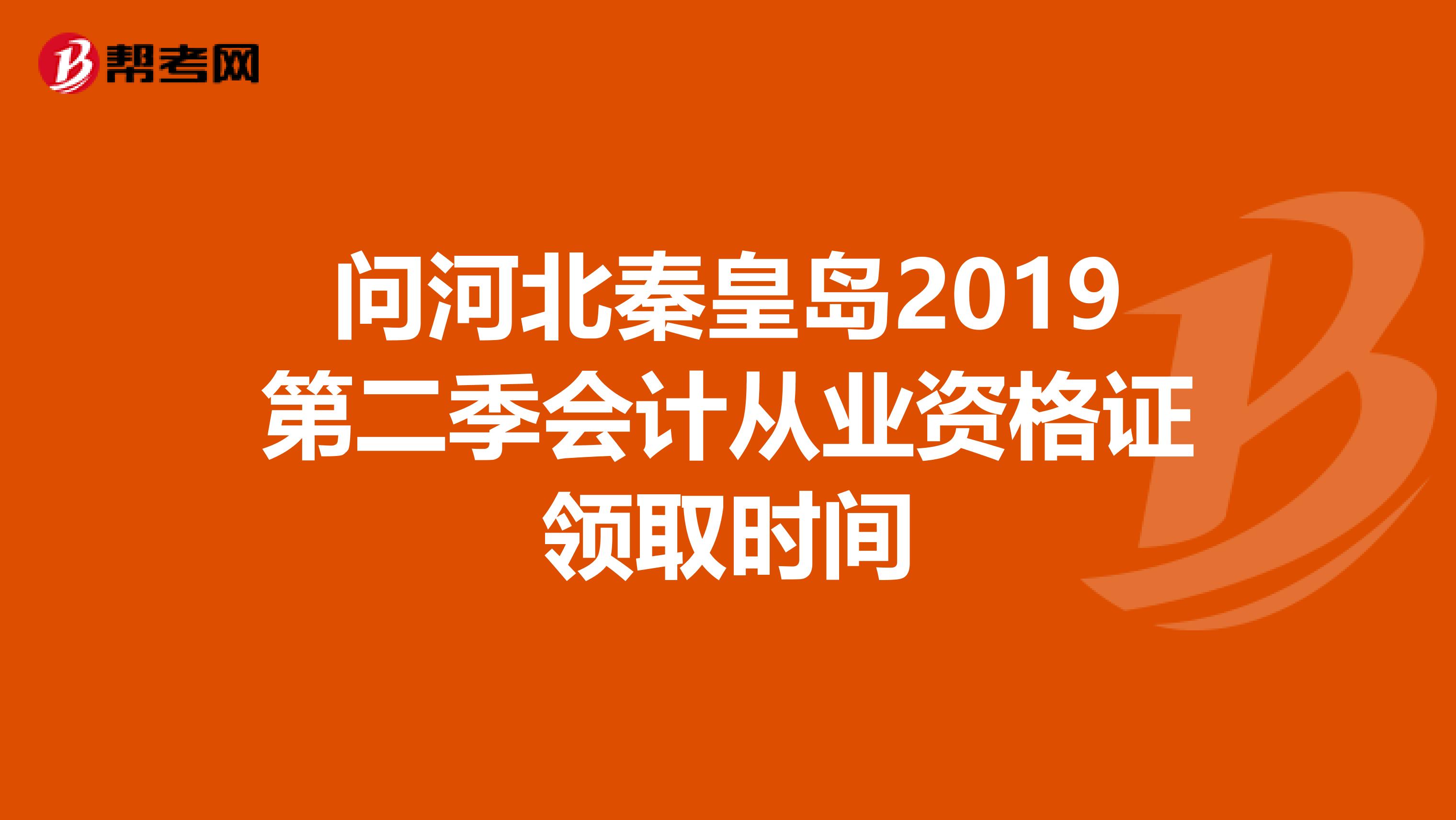 问河北秦皇岛2019第二季会计从业资格证领取时间