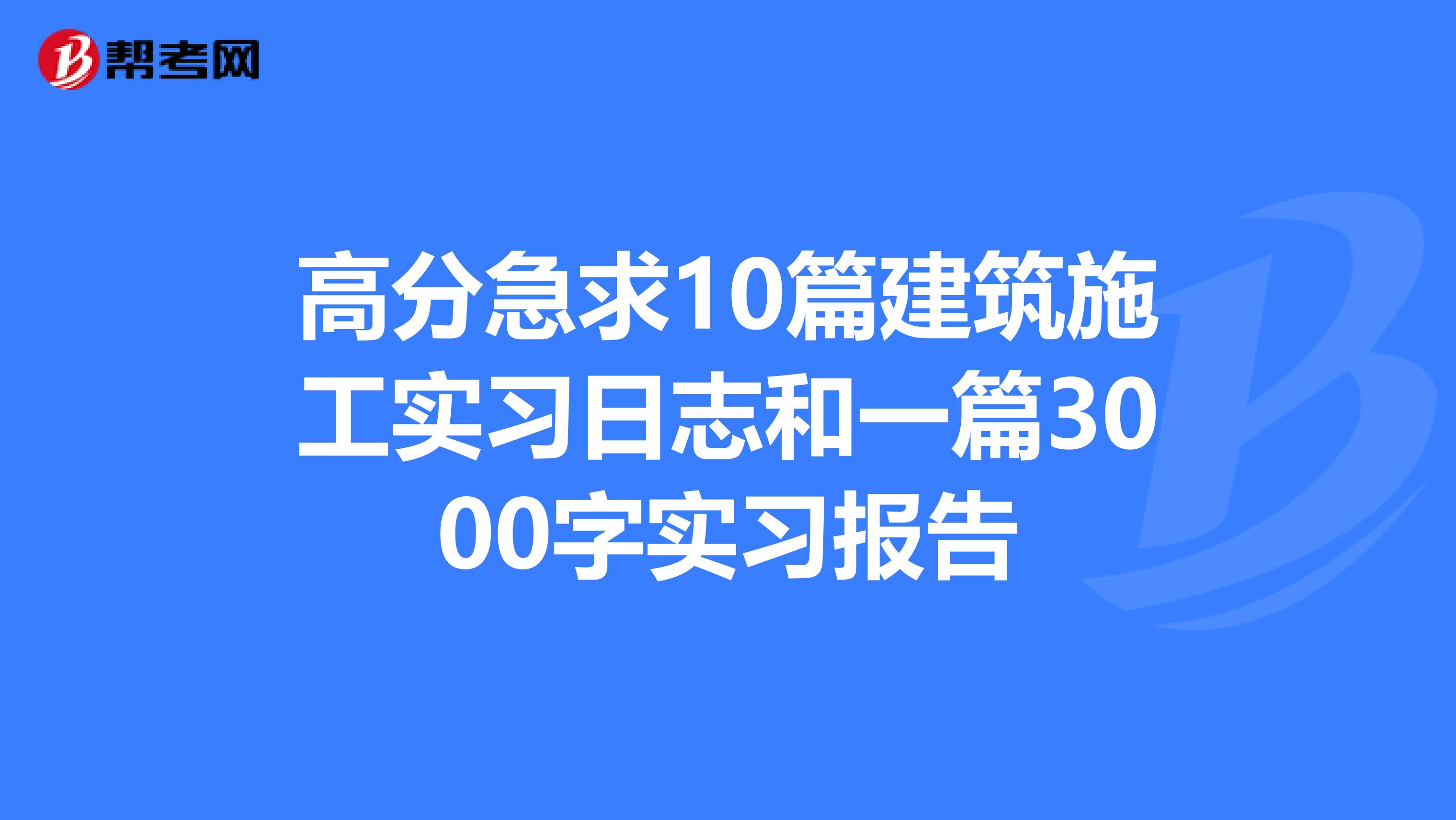 高分急求10篇建筑施工实习日志和一篇3000字实习报告