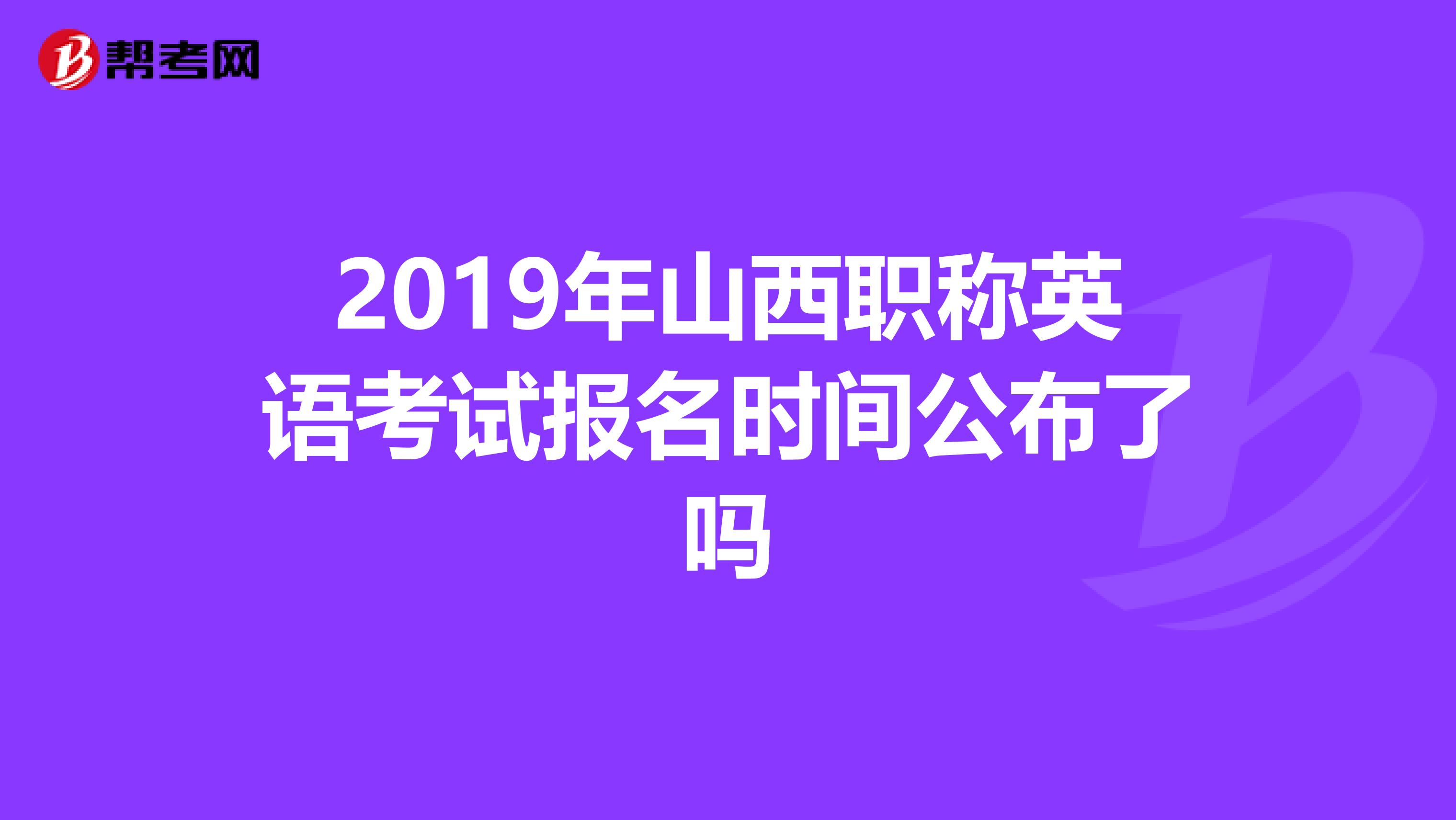 2019年山西职称英语考试报名时间公布了吗