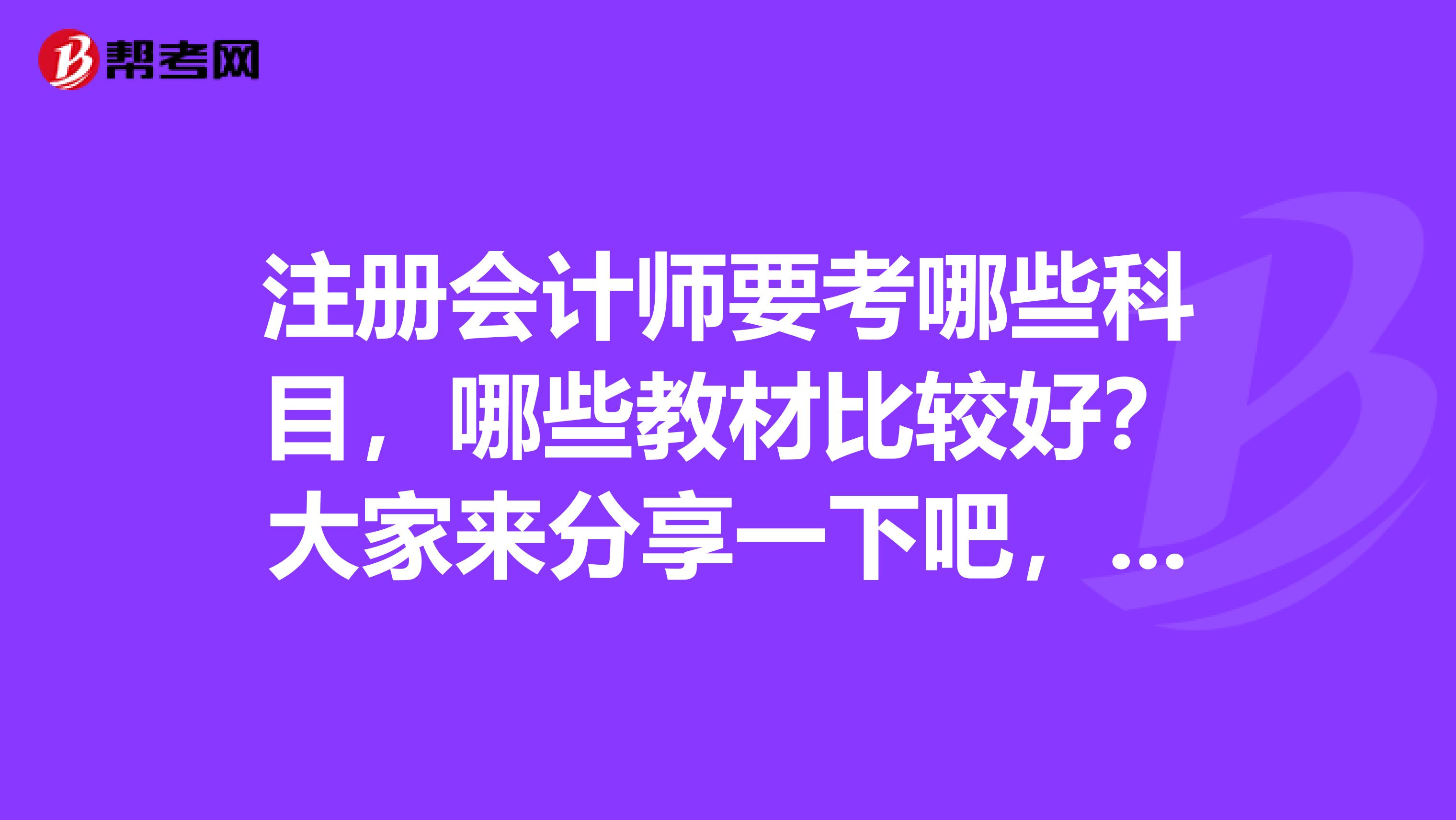 注冊會計師要考哪些科目，哪些教材比較好？大家來分享一下吧，非常感謝了，。