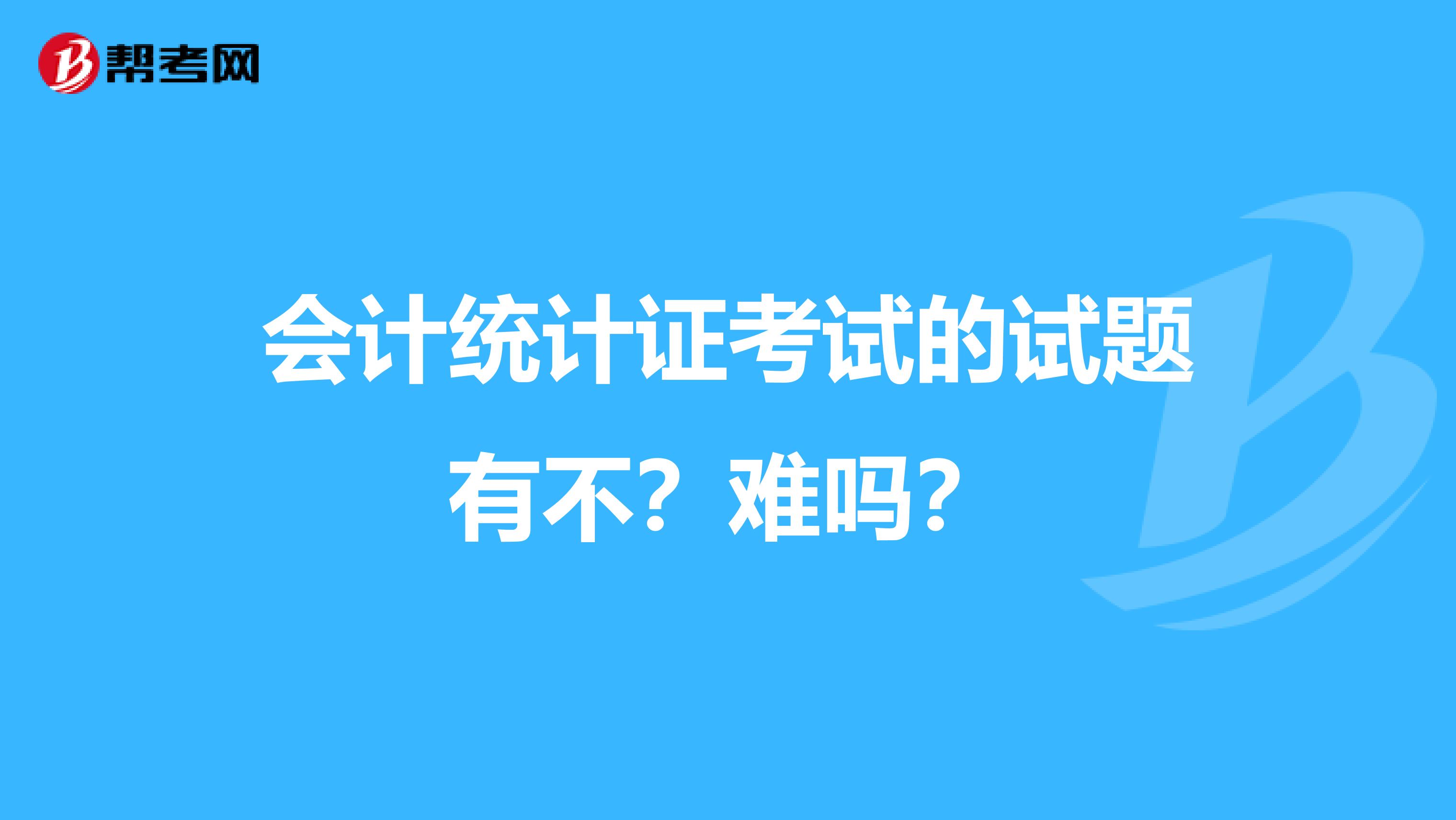 会计统计证考试的试题有不？难吗？