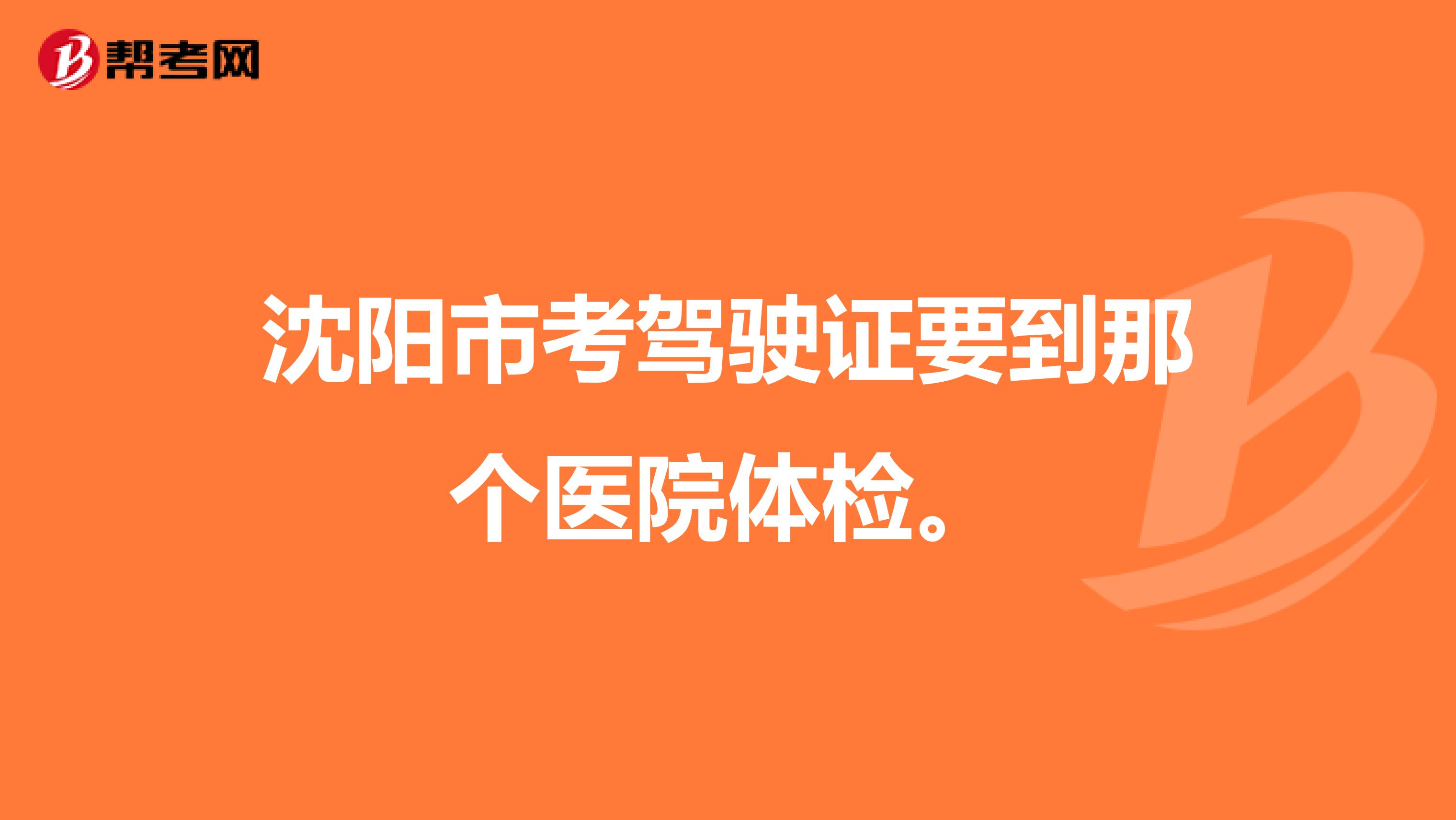 沈阳市考驾驶证要到那个医院体检。