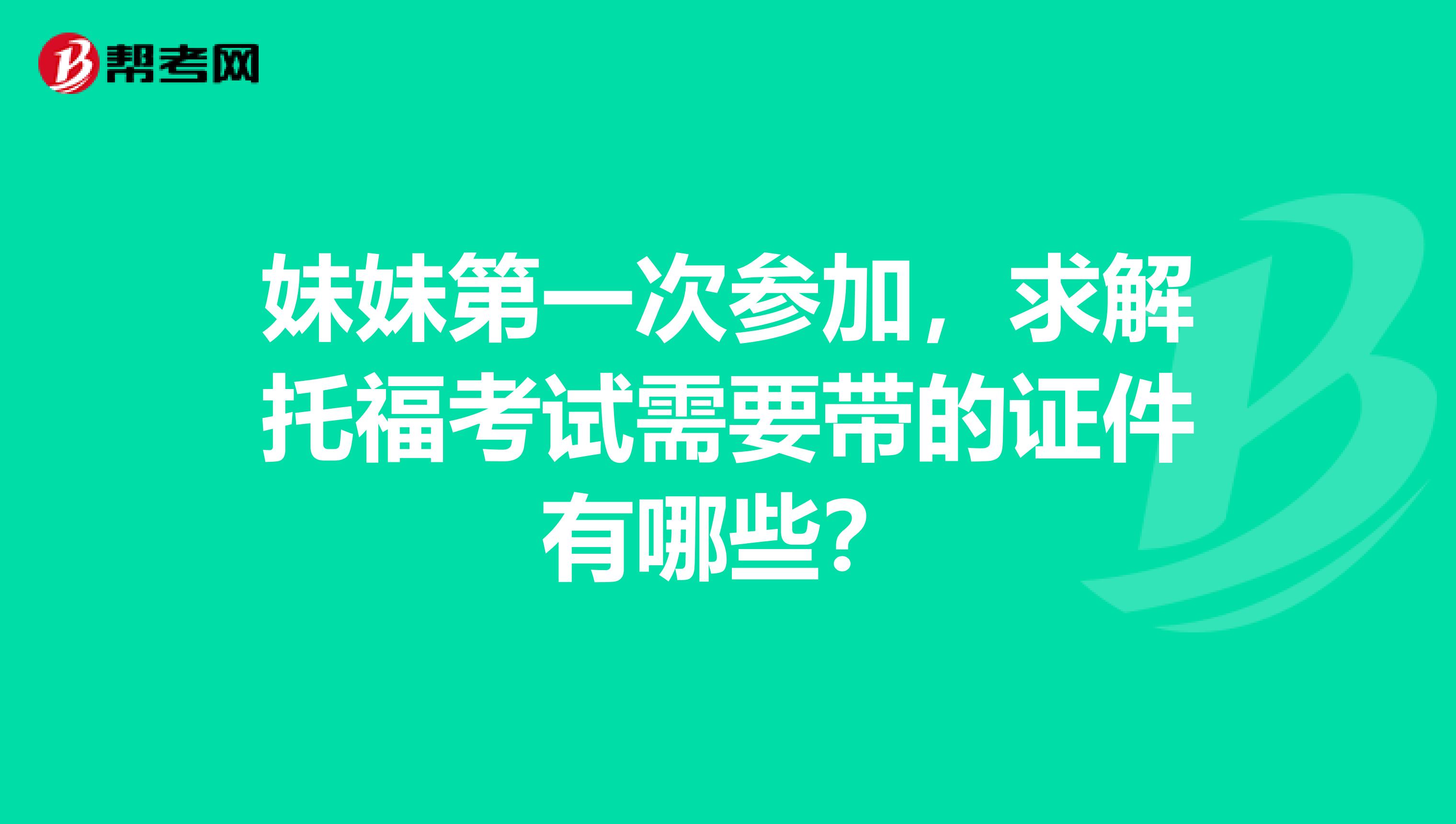 妹妹第一次参加，求解托福考试需要带的证件有哪些？