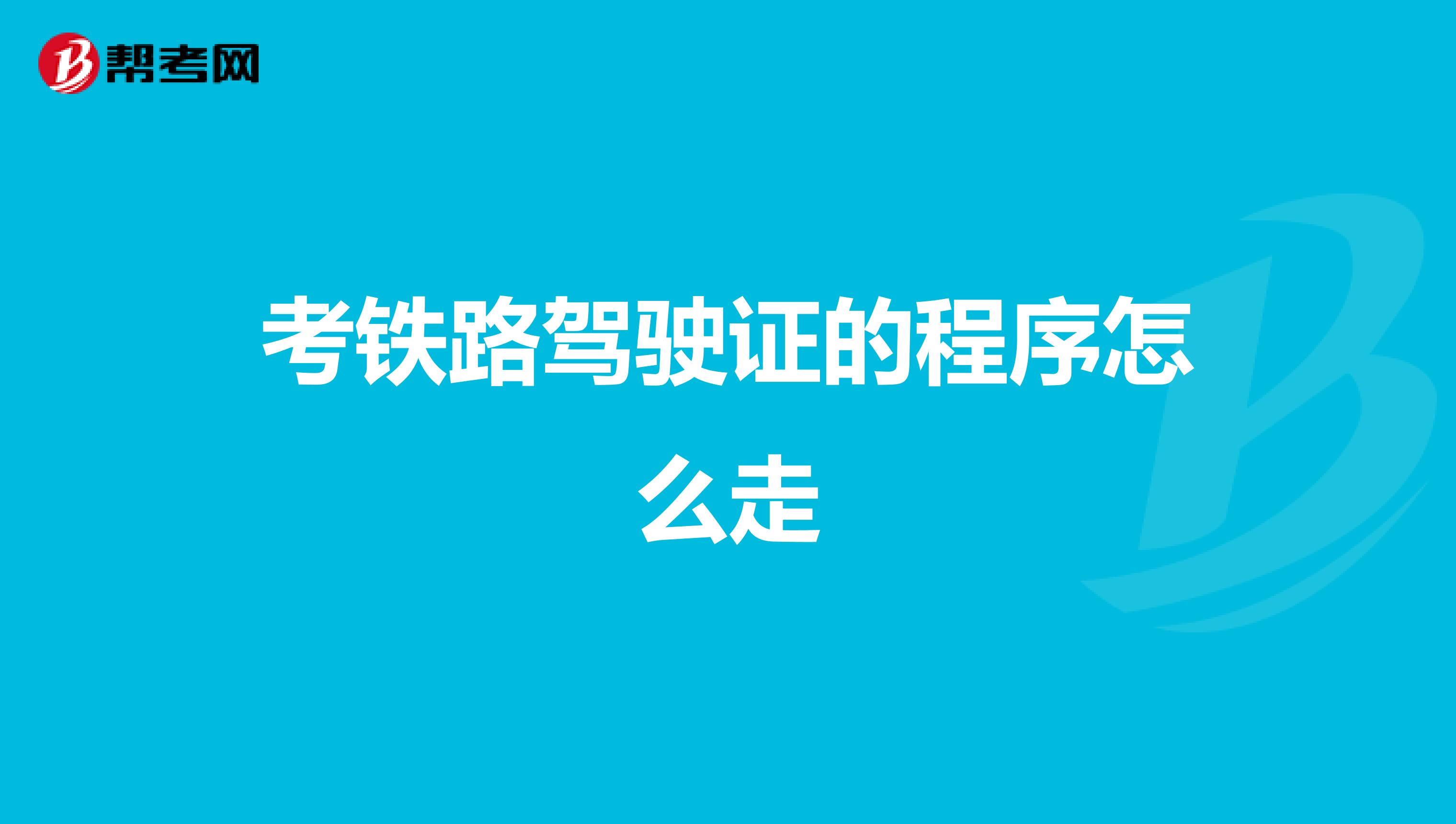 考铁路驾驶证的程序怎么走