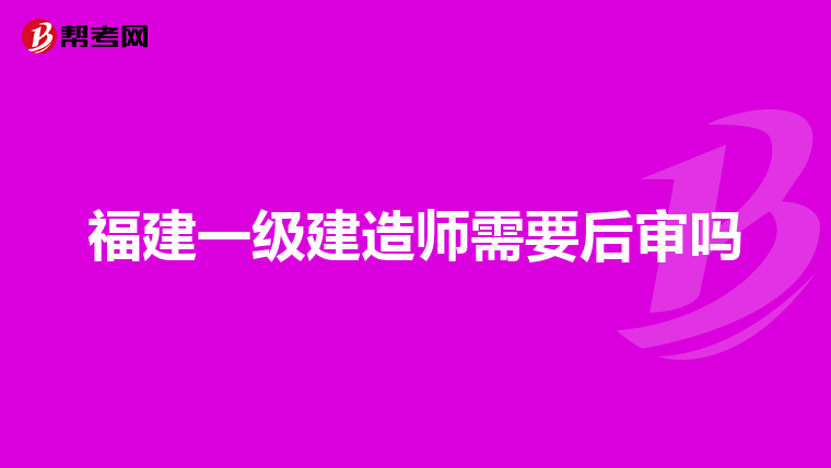 福建一级建造师需要后审吗