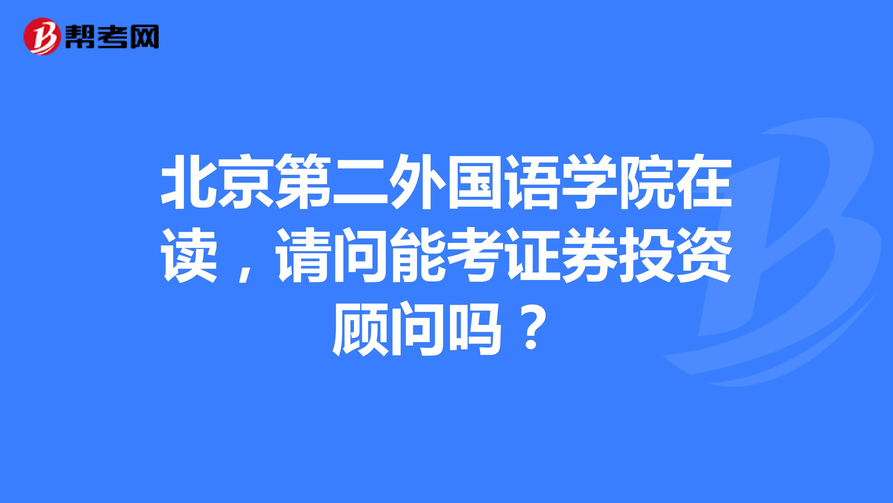 北京第二外国语学院在读,请问能考证券投资顾问吗?