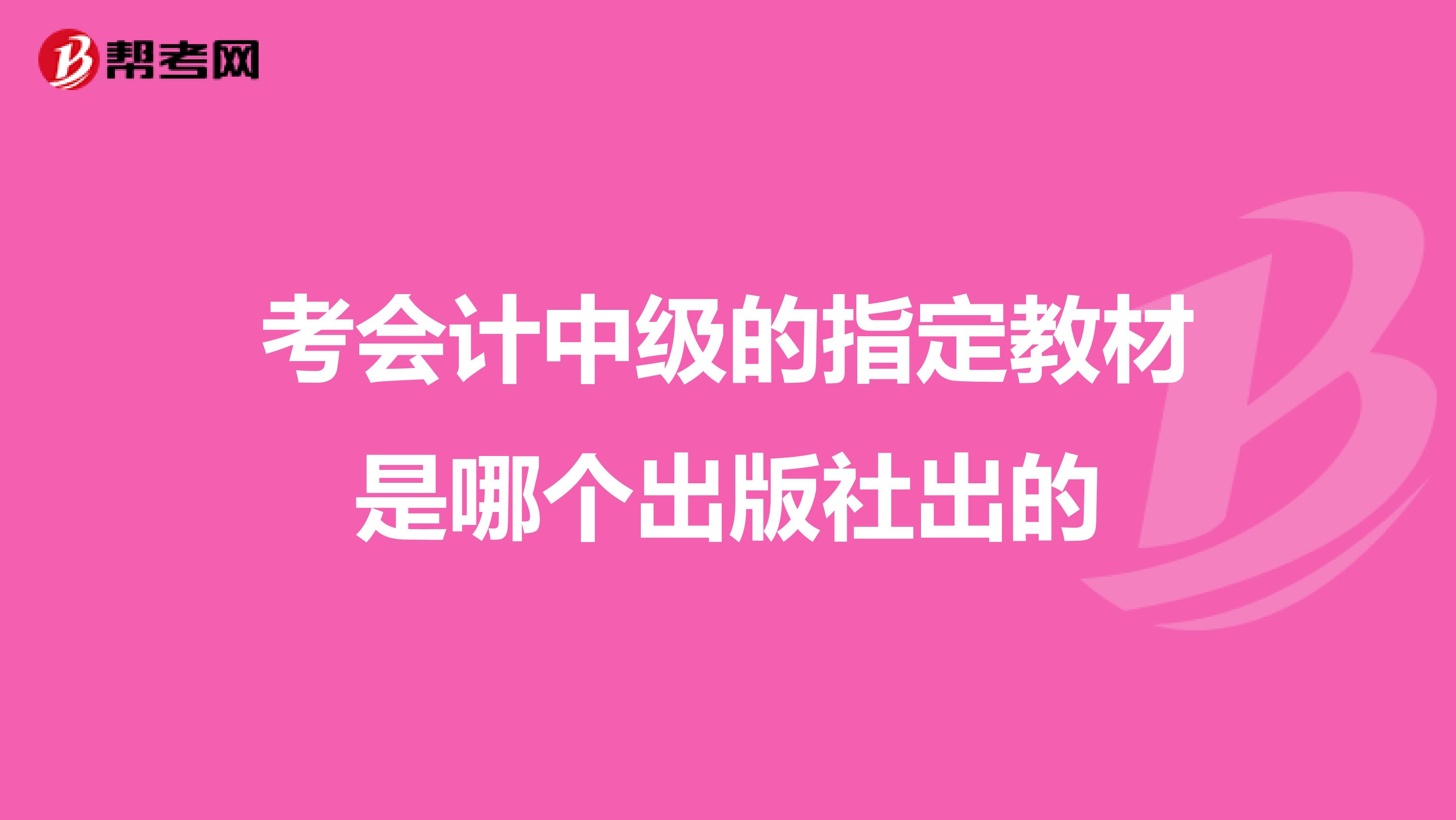 考會計中級的指定教材是哪個出版社出的