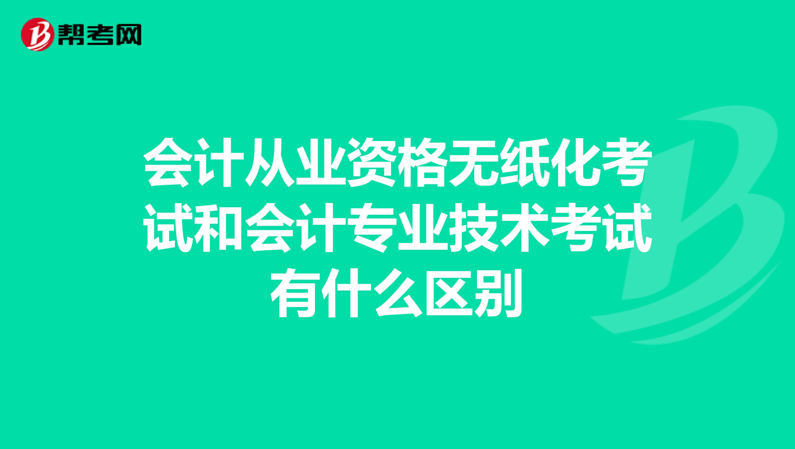 会计从业资格无纸化考试和会计专业技术考试有什么区别