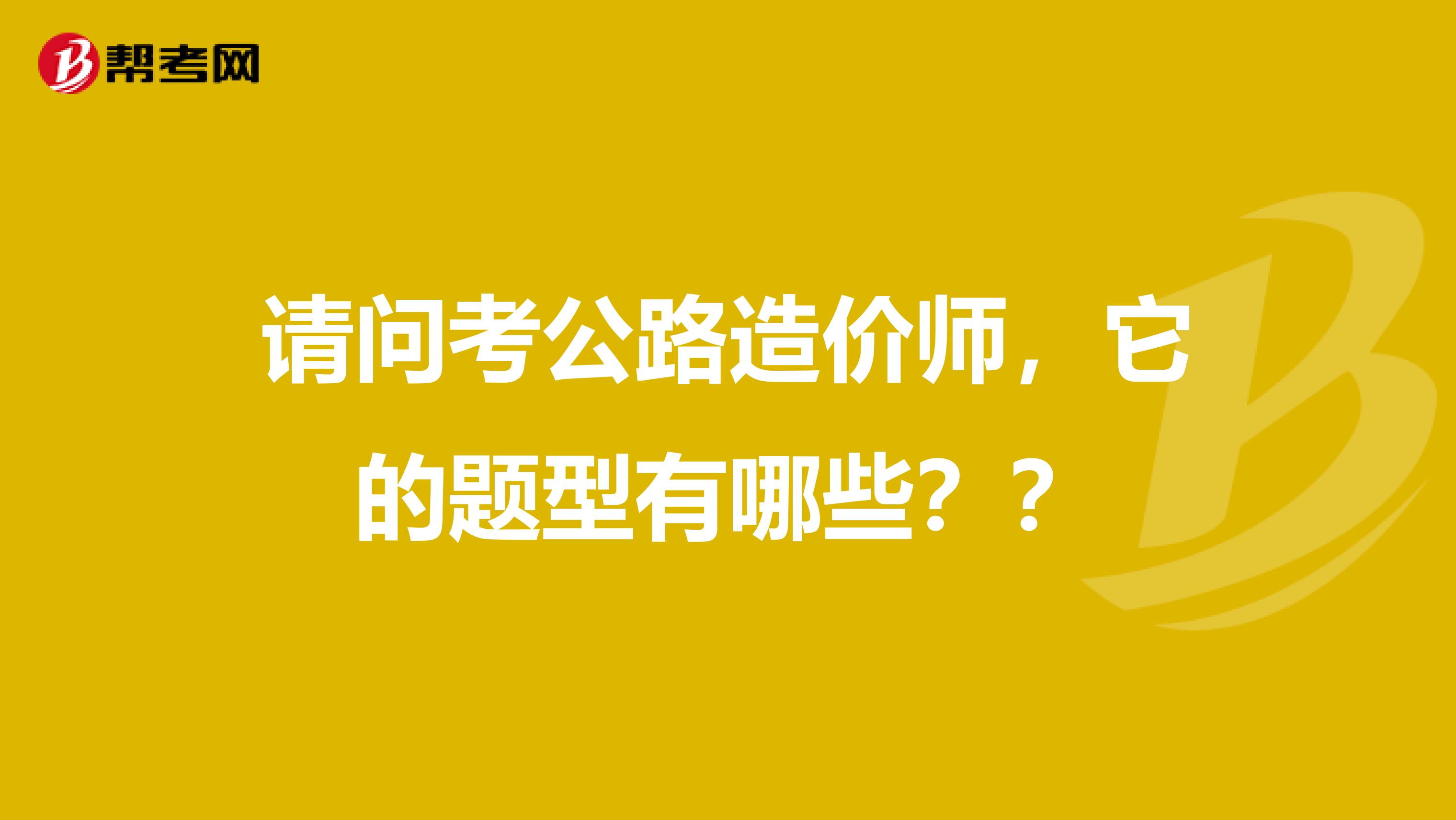 请问考公路造价师，它的题型有哪些？？