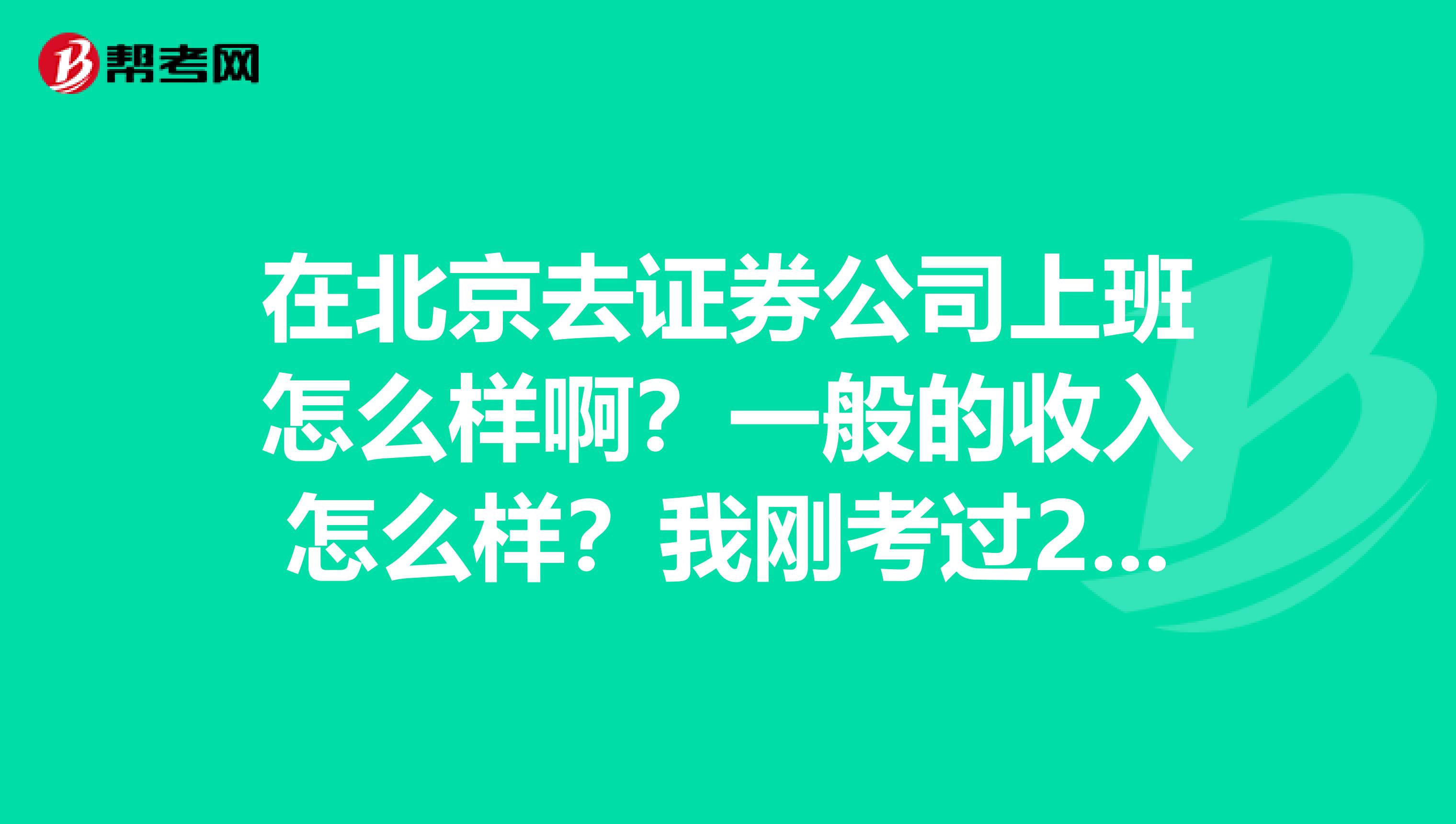 在北京去证券公司上班怎么样啊？一般的收入怎么样？我刚考过2科不知道能不能去证券公司上班