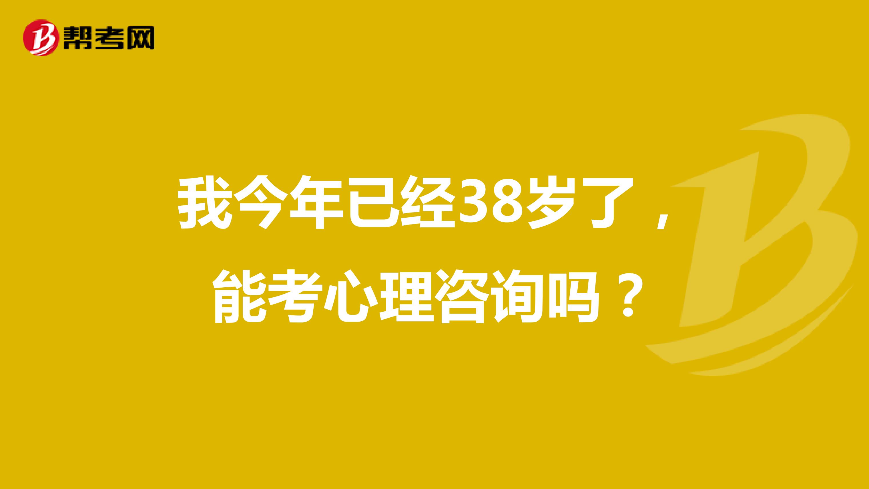 我今年已经38岁了，能考心理咨询吗？