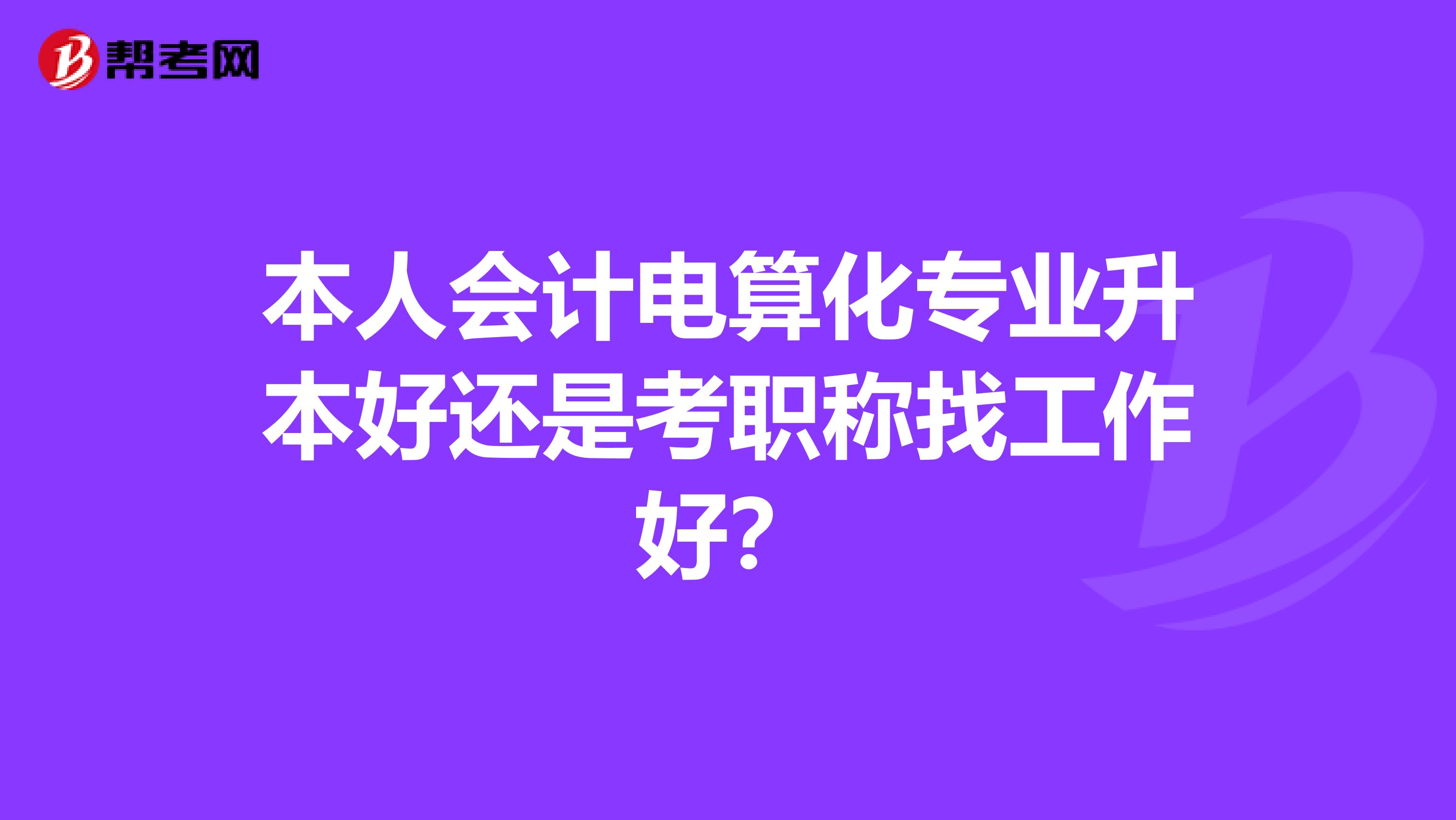 本人会计电算化专业升本好还是考职称找工作好?