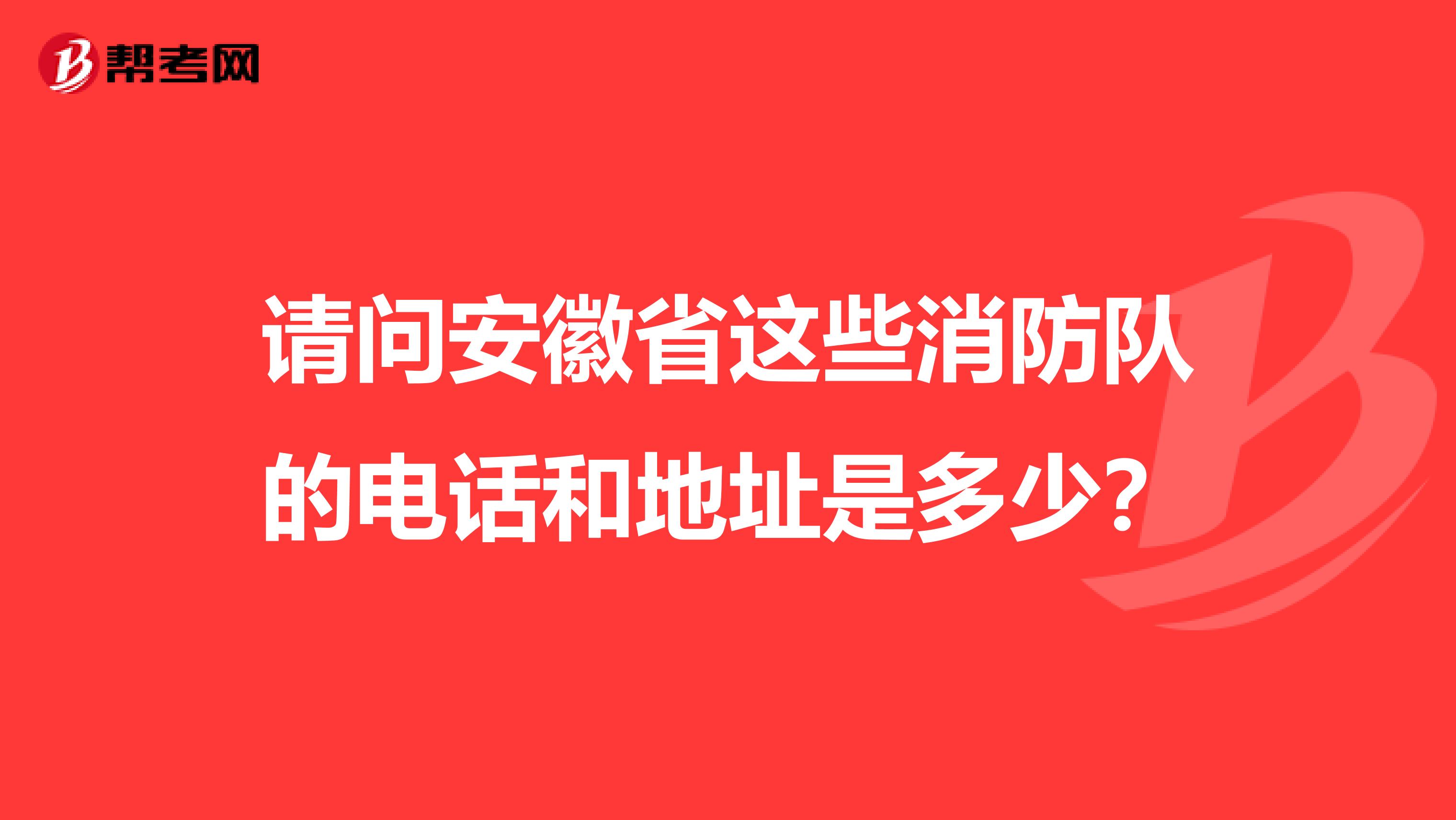 请问安徽省这些消防队的电话和地址是多少?