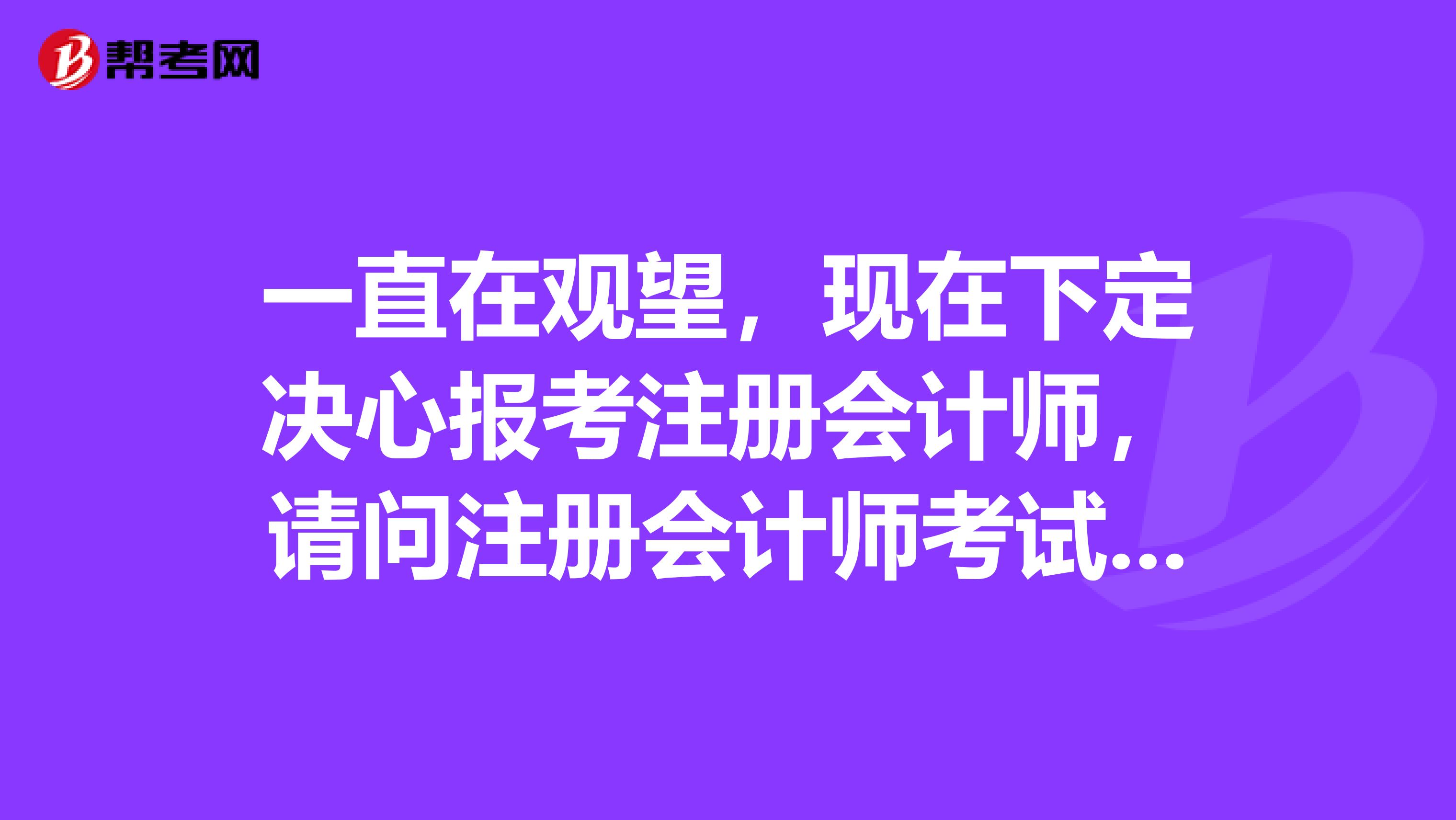 一直在觀望，現(xiàn)在下定決心報考注冊會計師，請問注冊會計師考試應該注意些什么呢？