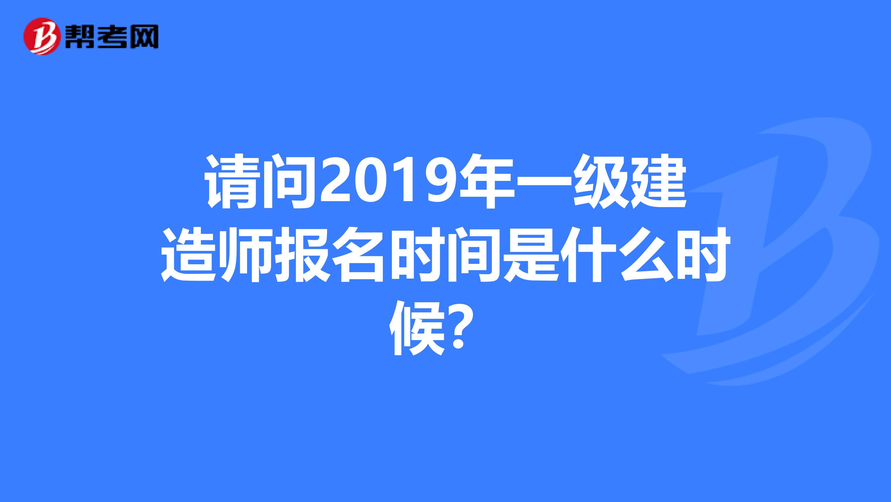 请问2019年一级建造师报名时间是什么时候?