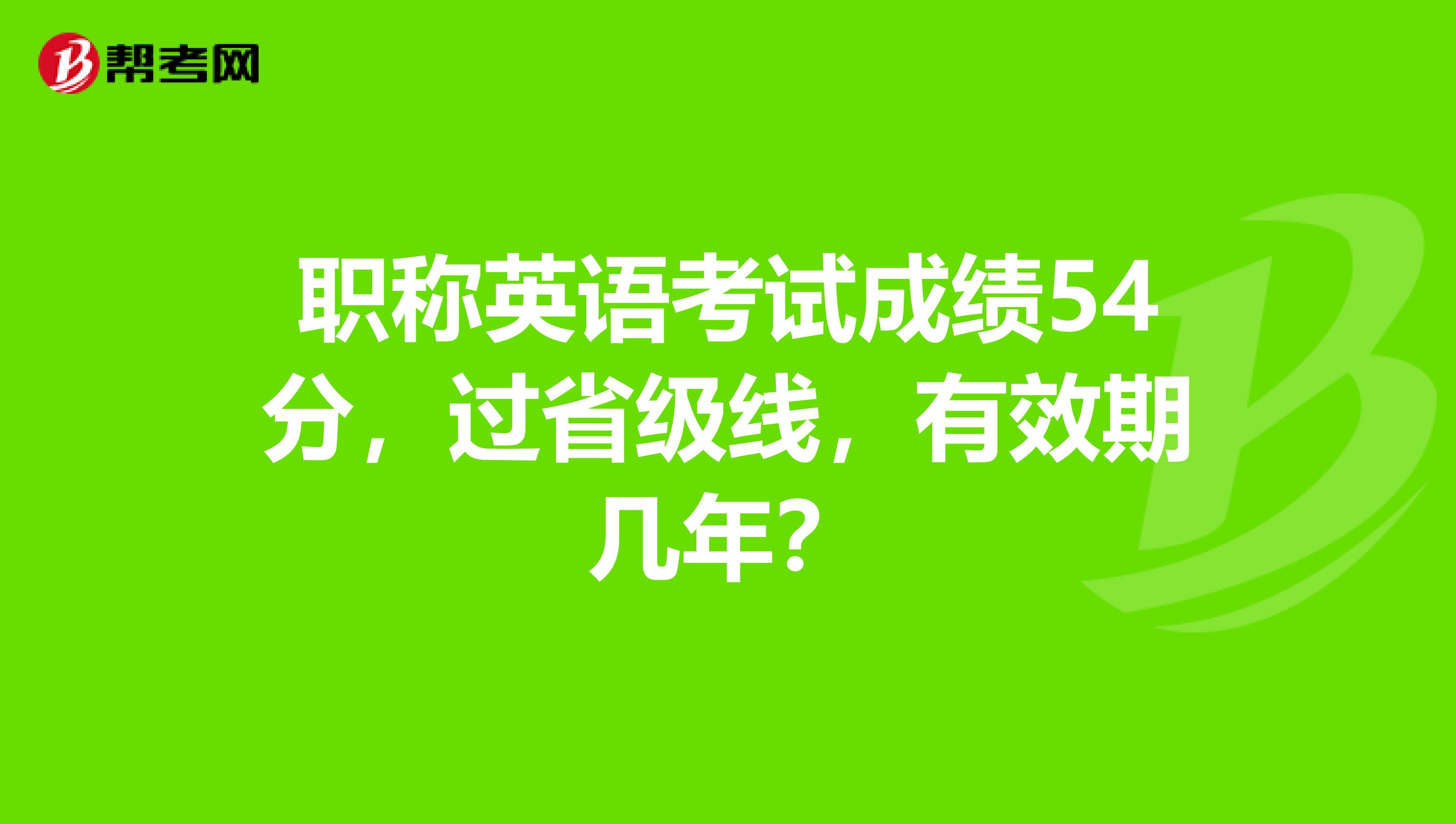 職稱英語考試成績54分，過省級線，有效期幾年？