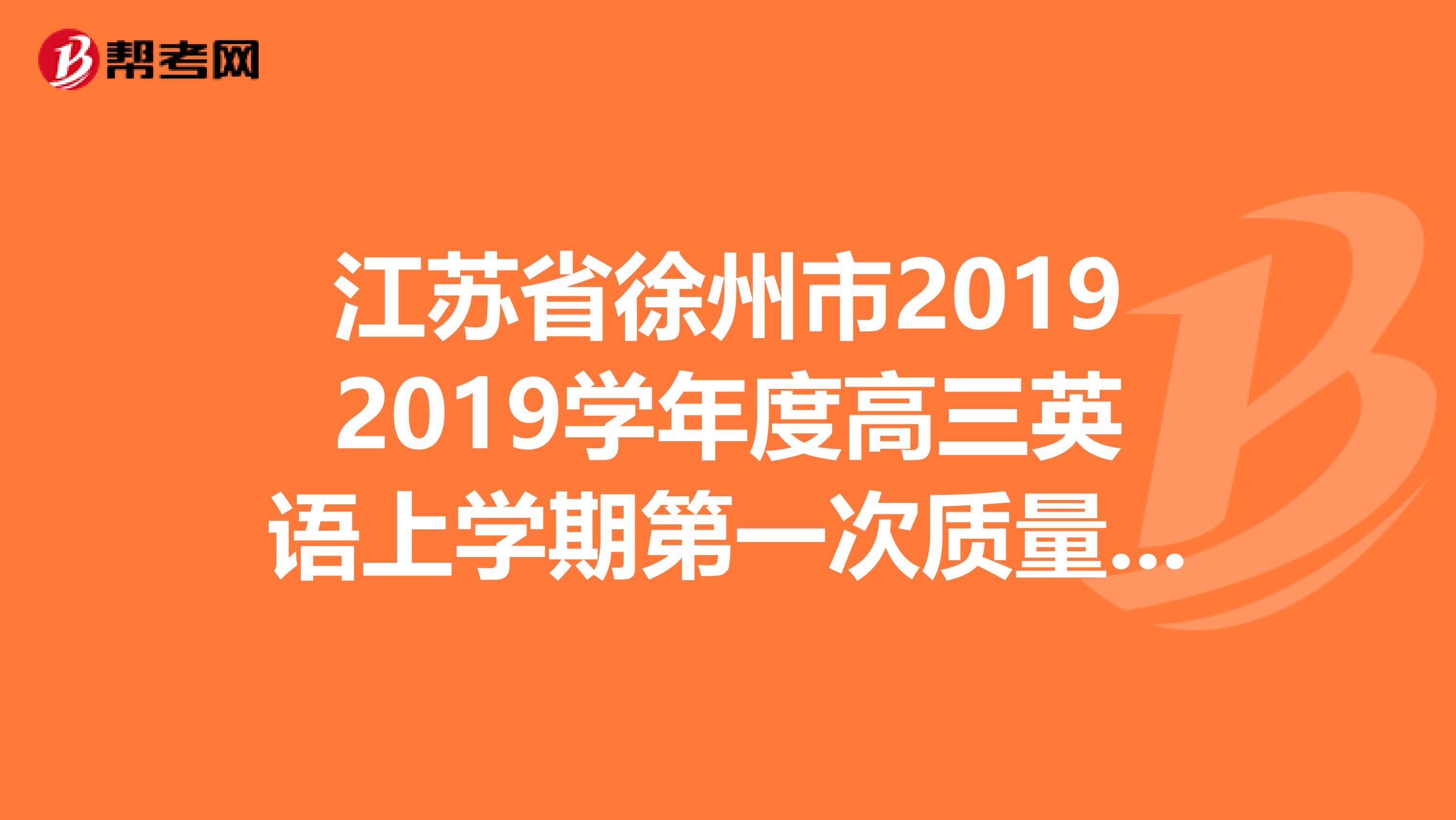 江苏省徐州市20192019学年度高三英语上学期第一次质量检测试卷1月份考的