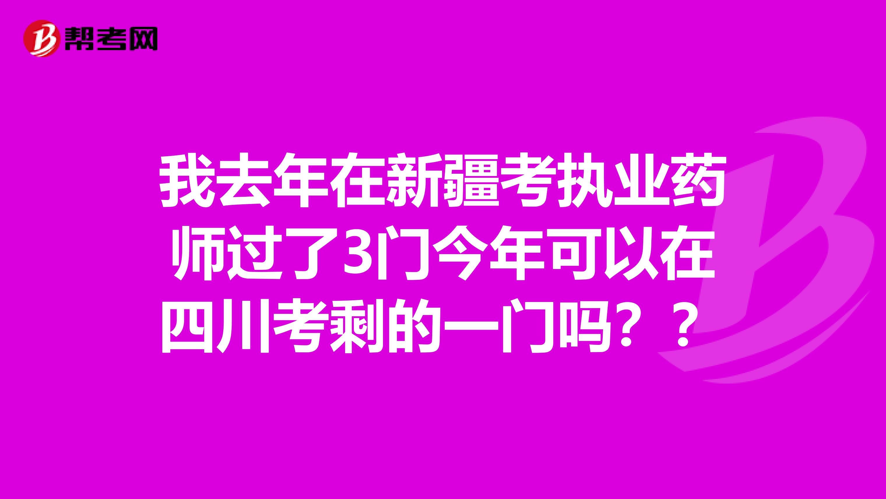 我去年在新疆考执业药师过了3门今年可以在四川考剩的一门吗??