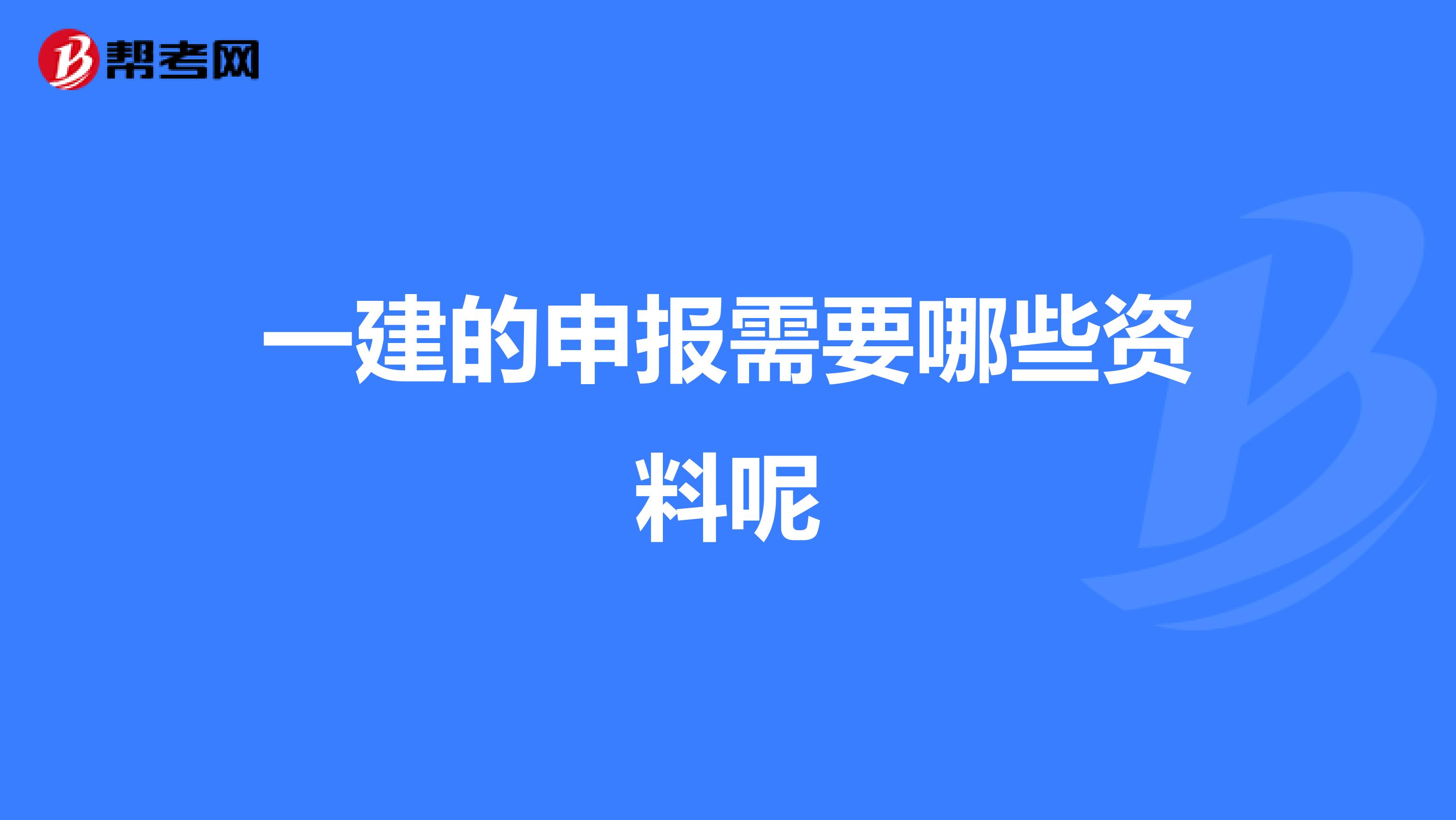 一建的申报需要哪些资料呢