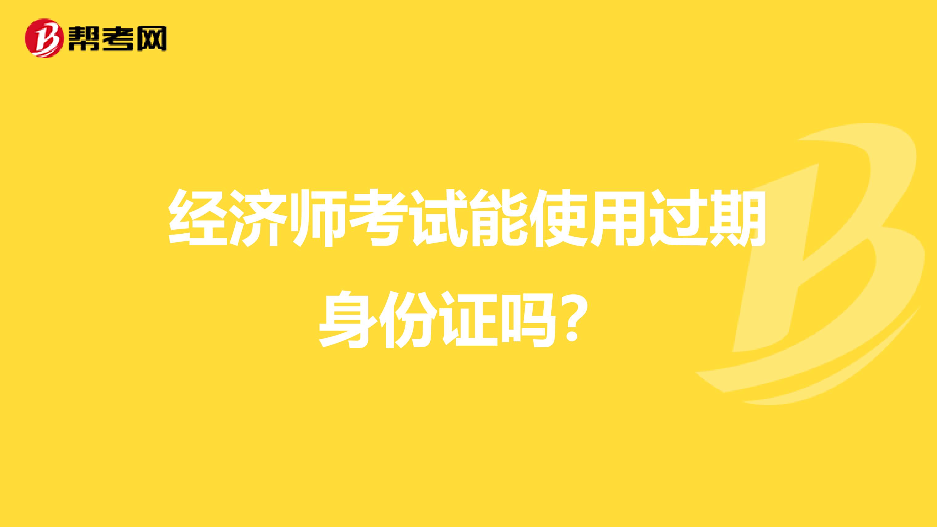 经济师考试能使用过期身份证吗？