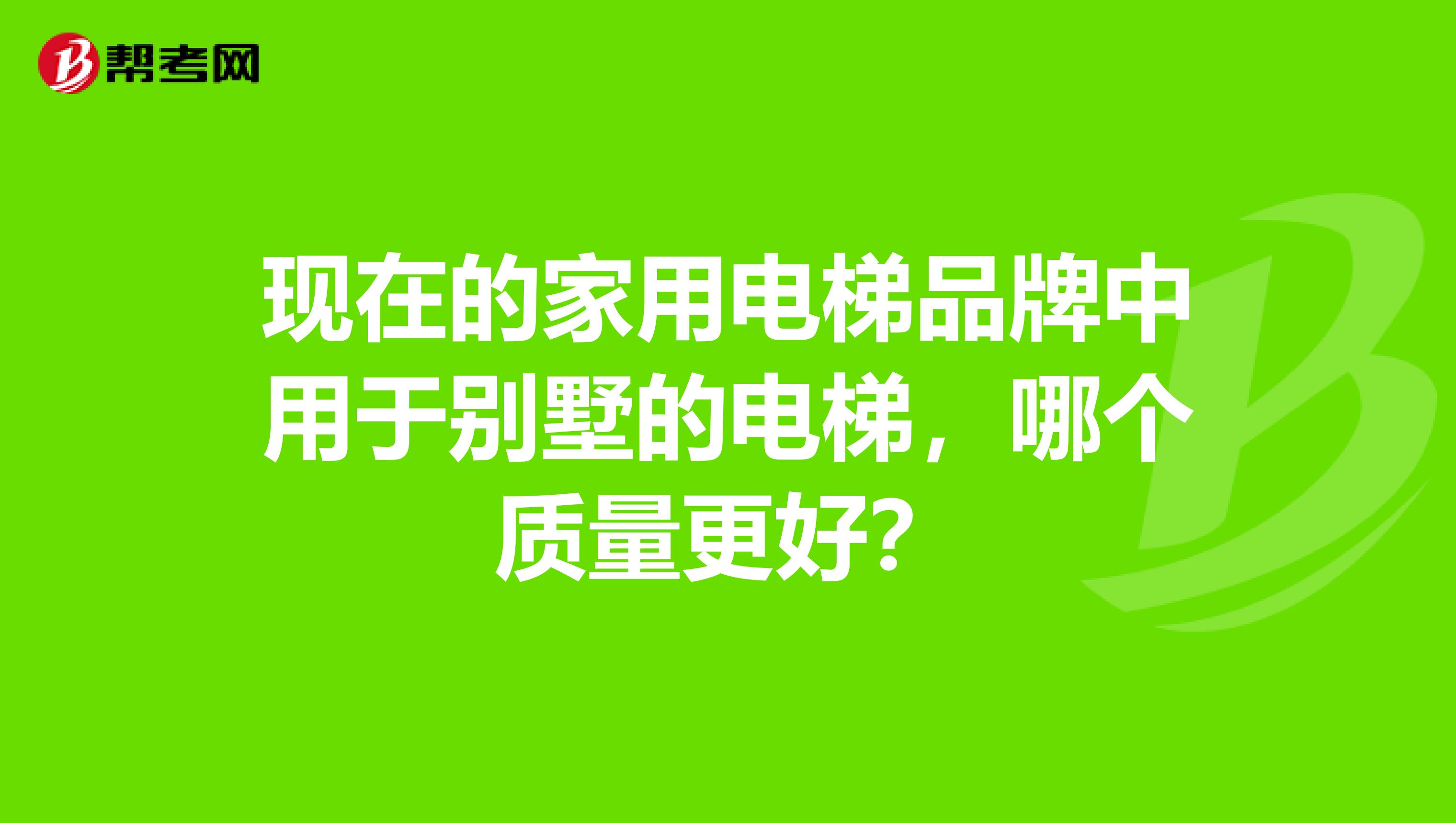 现在的家用电梯品牌中用于别墅的电梯，哪个质量更好？