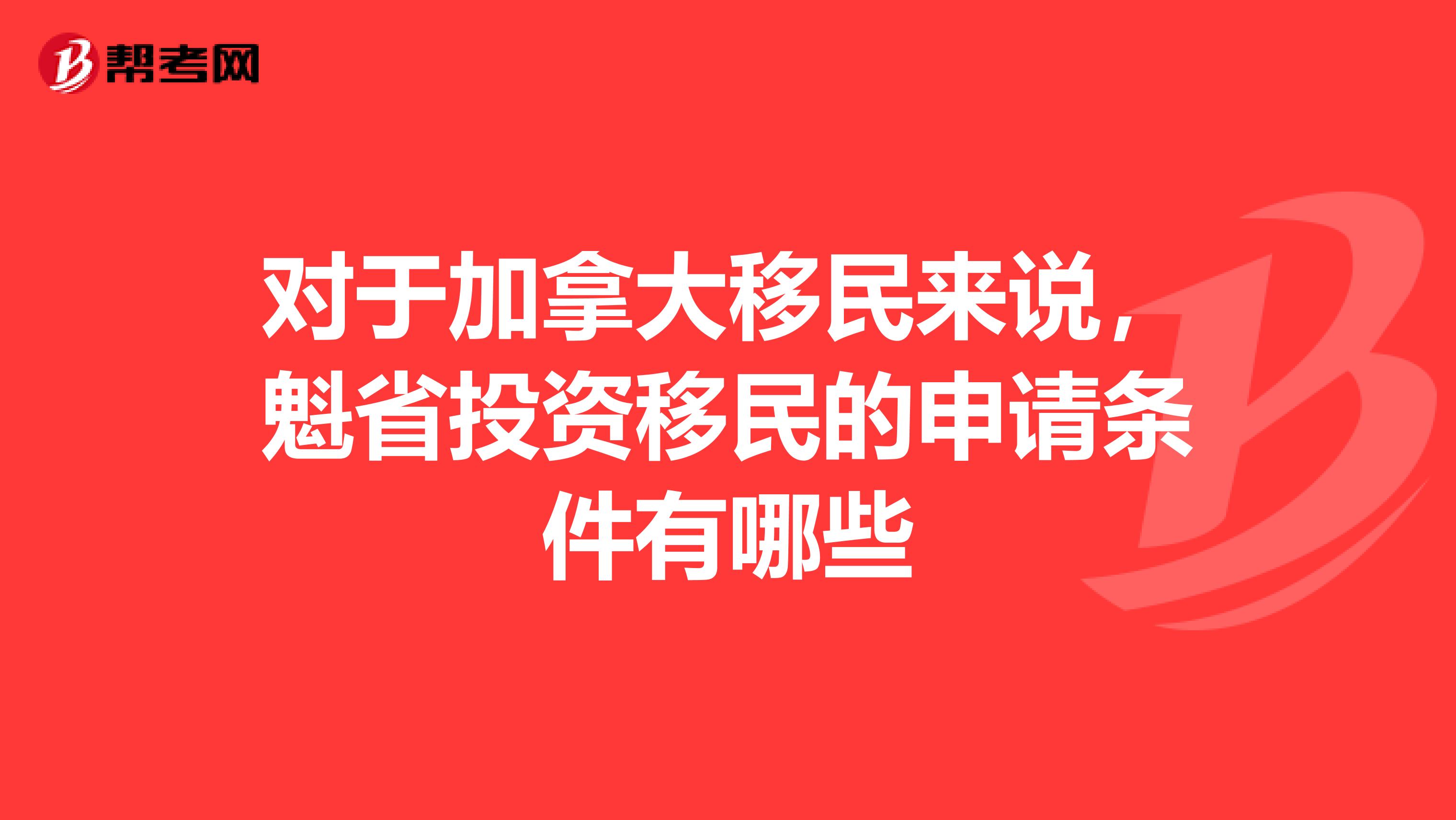 对于加拿大移民来说,魁省投资移民的申请条件有哪些
