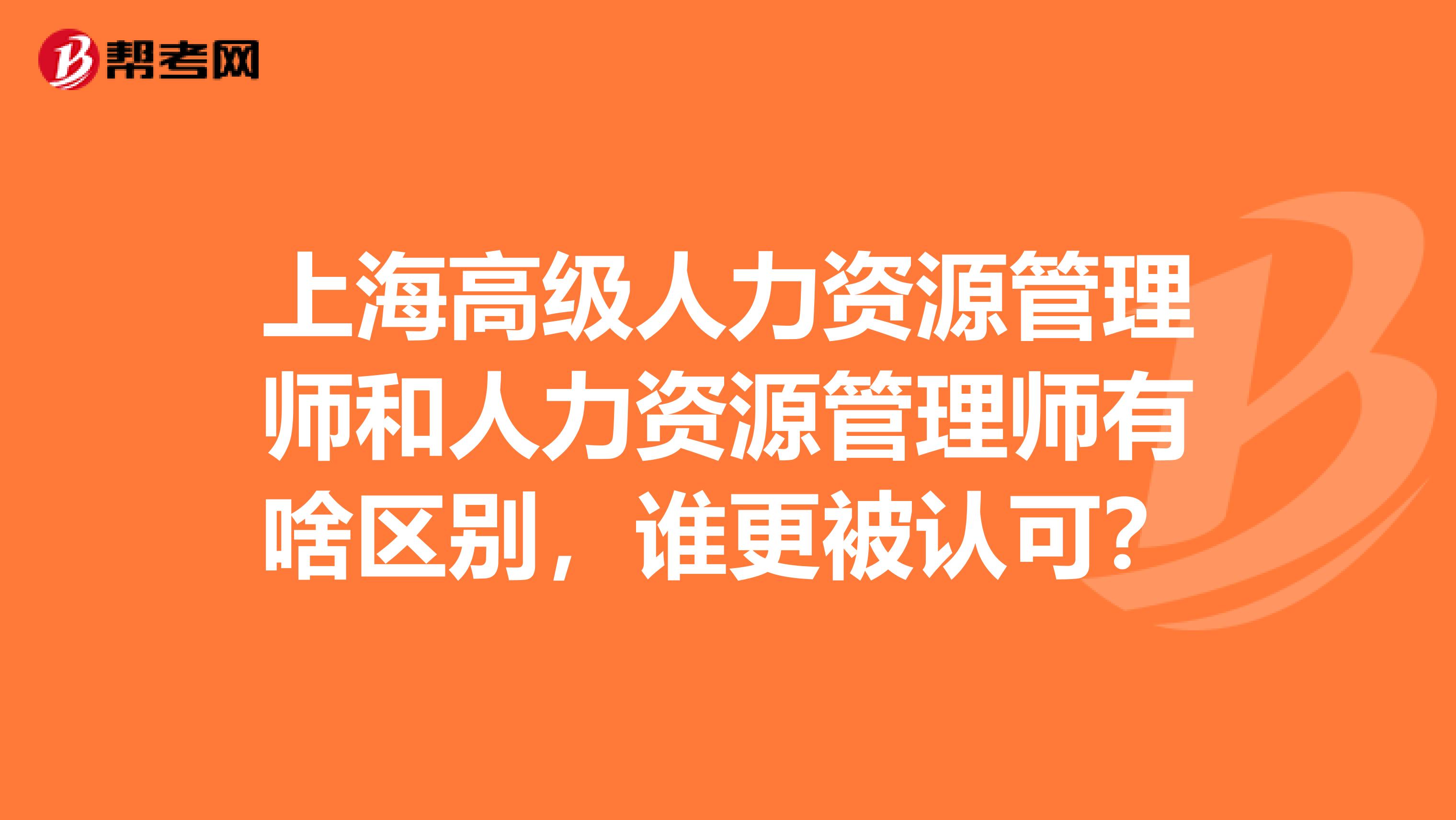 上海高級人力資源管理師和人力資源管理師有啥區別，誰更被認可？