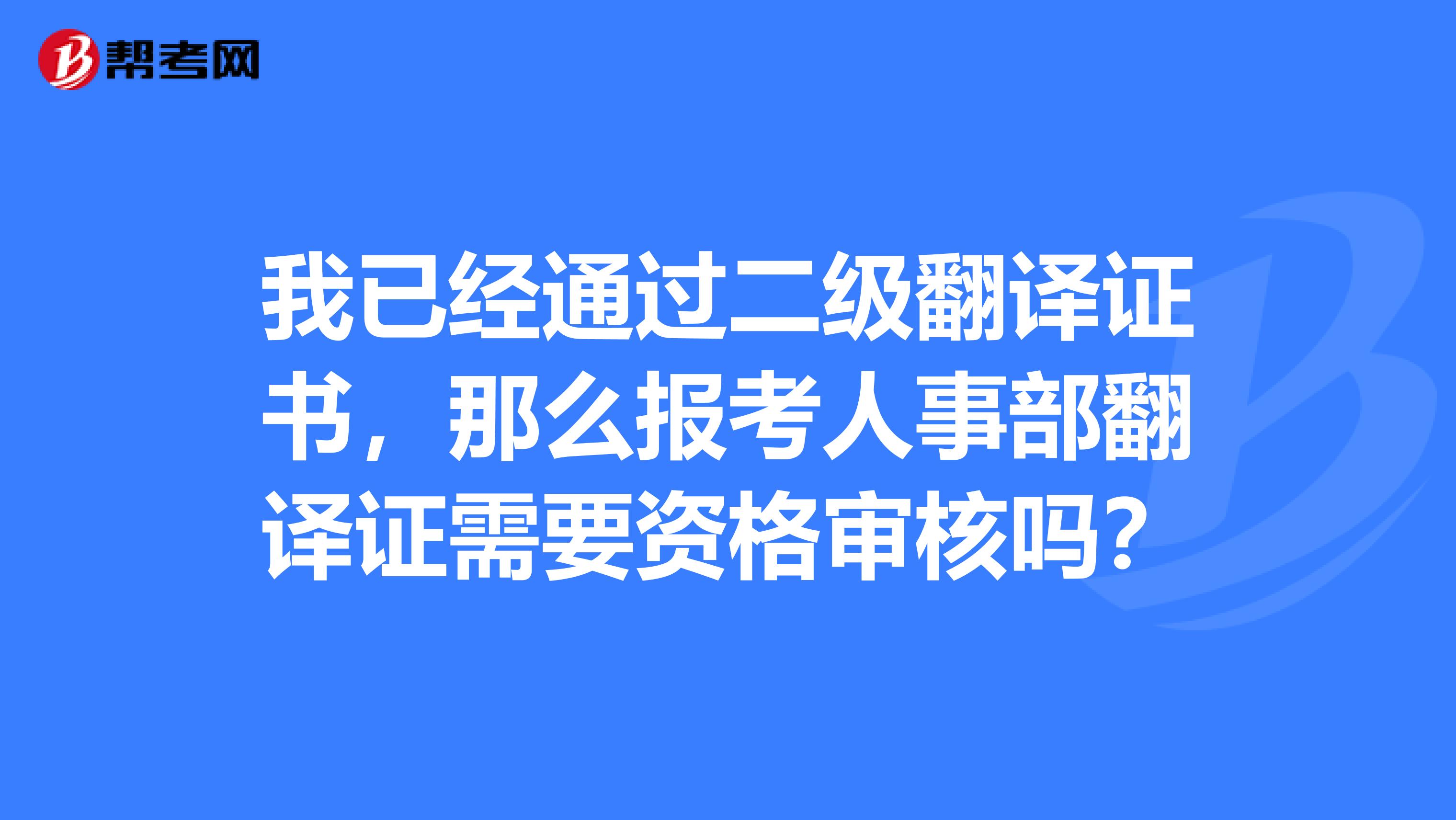 我已经通过二级翻译证书,那么报考人事部翻译证需要资格审核吗?