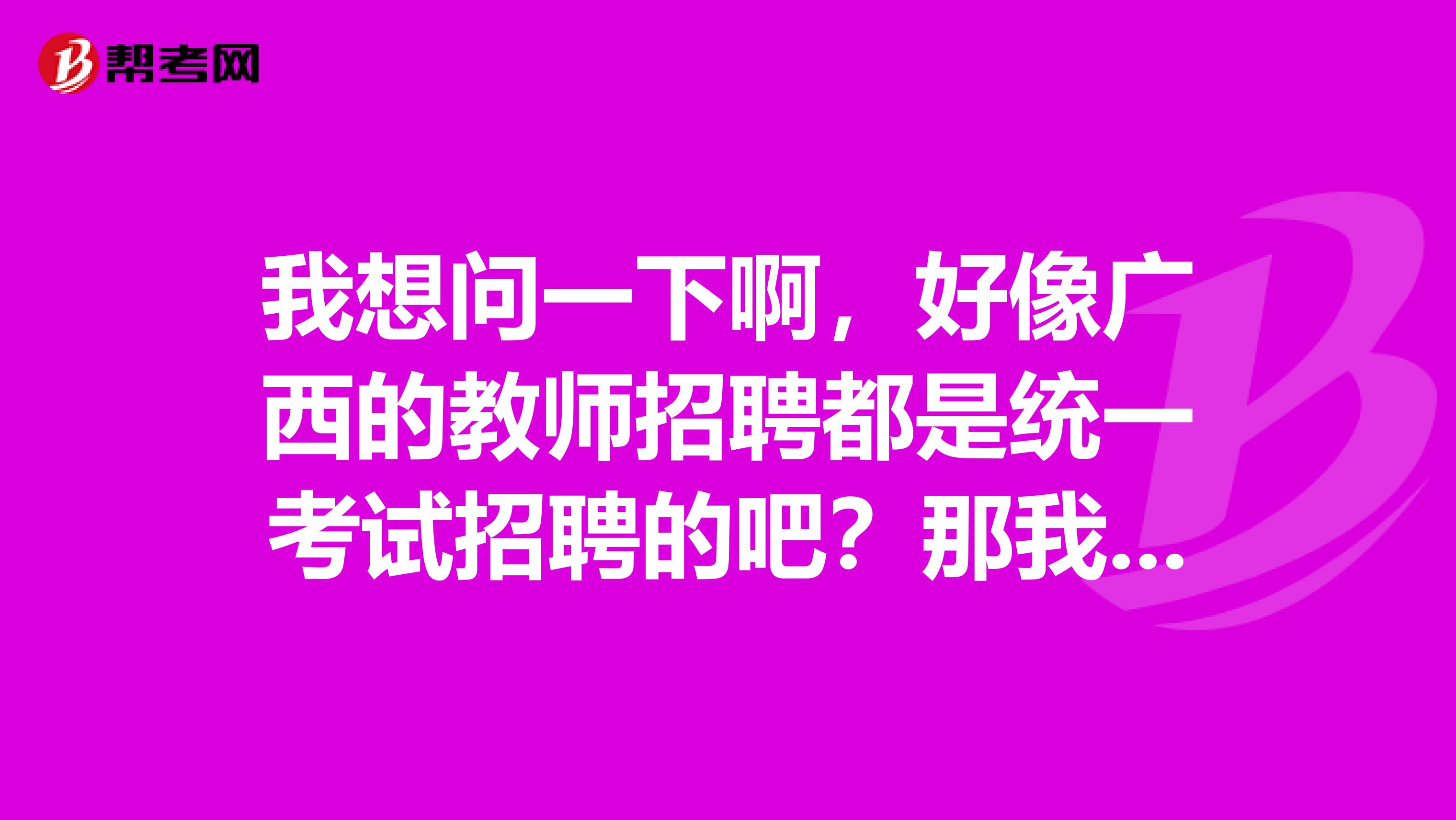 我想问一下啊，好像广西的教师招聘都是统一考试招聘的吧？那我有必要提前找学校打探一下吗？