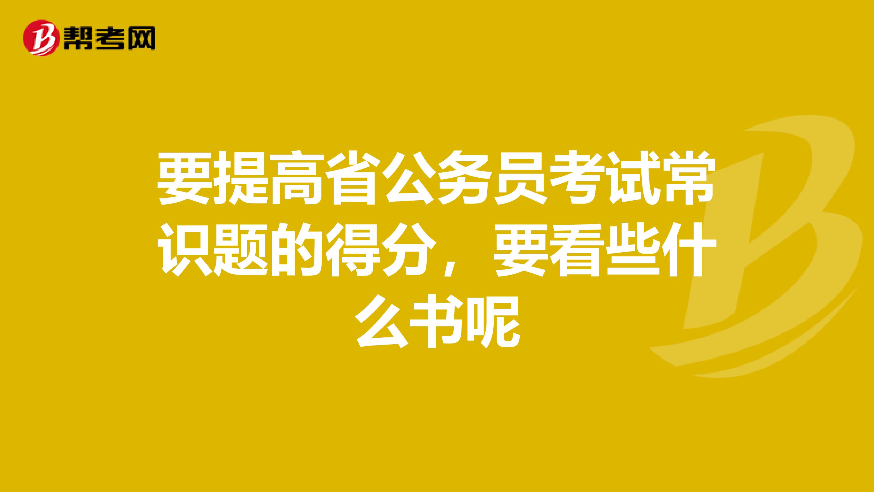 要提高省公务员考试常识题的得分，要看些什么书呢