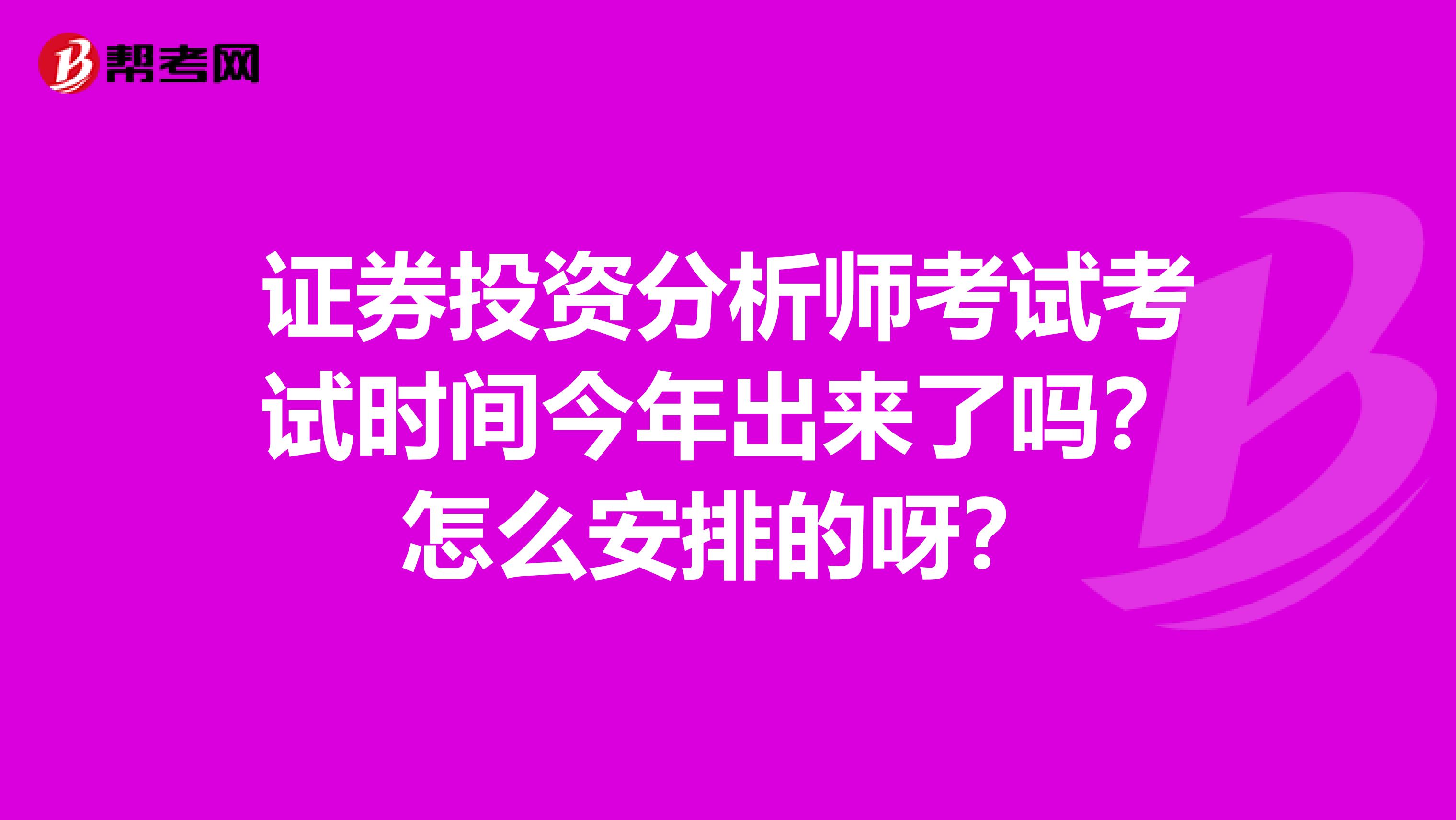证券投资分析师考试考试时间今年出来了吗?怎么安排的呀?