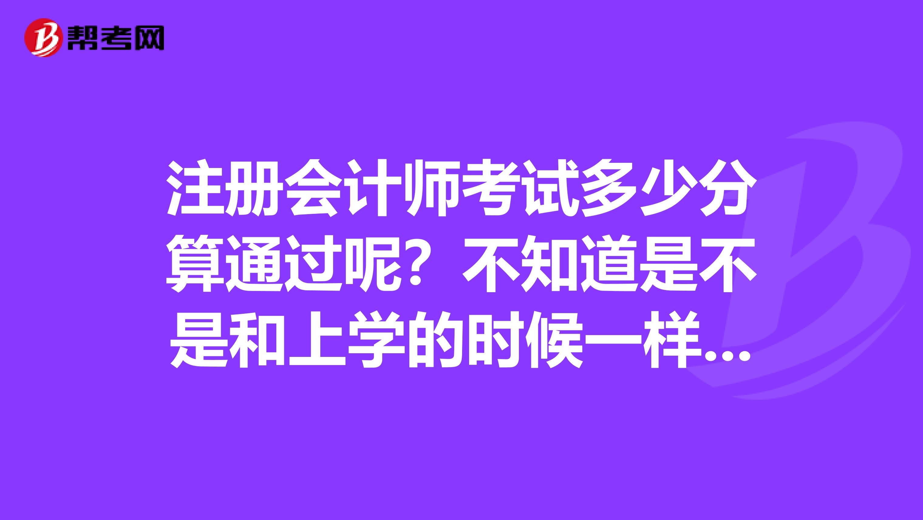 注冊會計(jì)師考試多少分算通過呢？不知道是不是和上學(xué)的時候一樣60分及格呀？