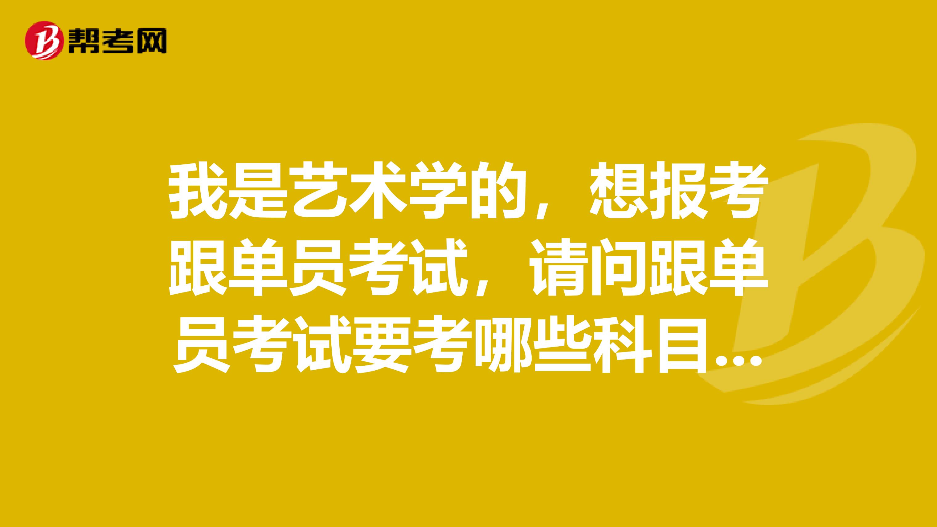 我是艺术学的,想报考跟单员考试,请问跟单员考试要考哪些科目啊?