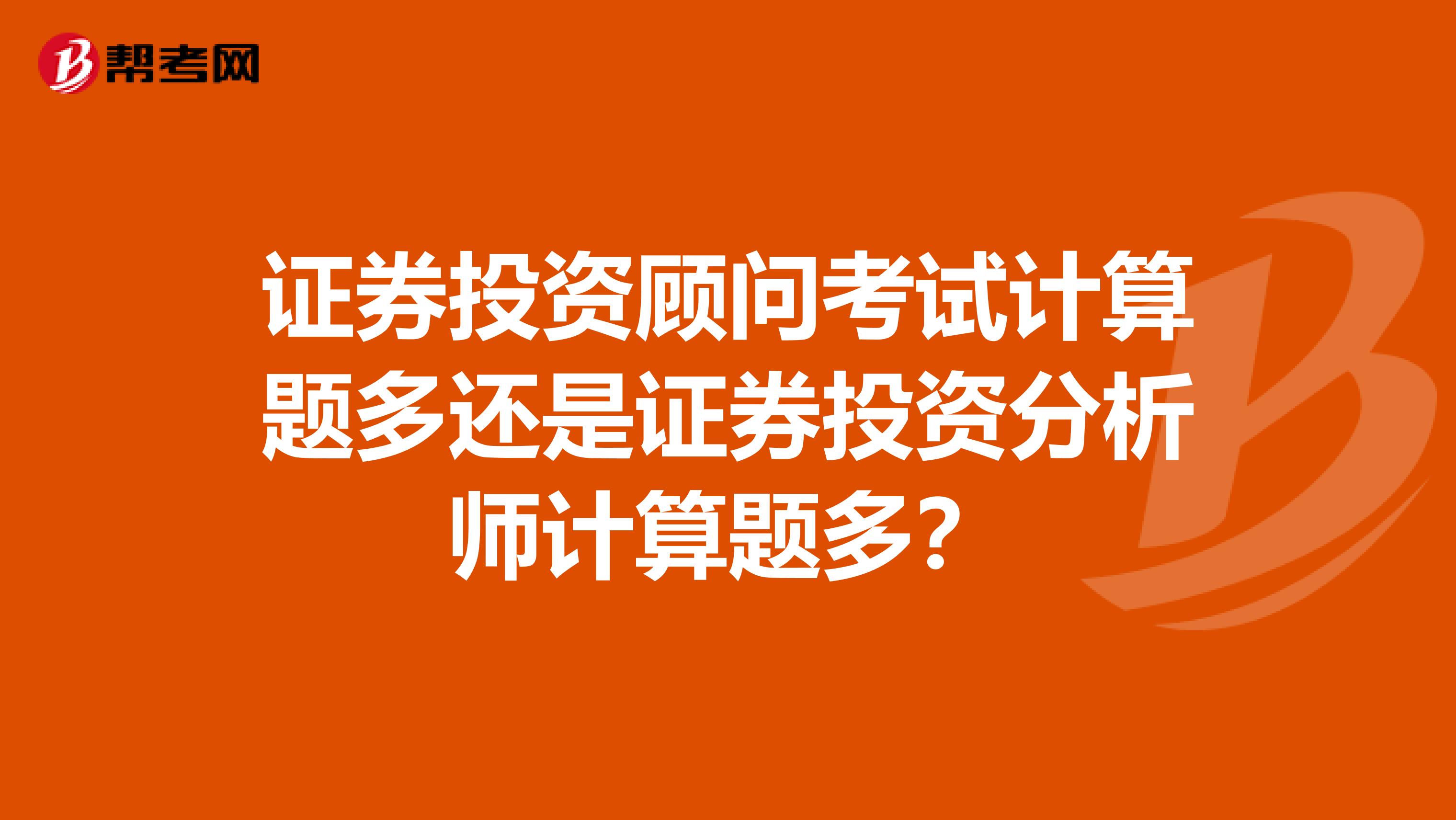证券投资顾问考试计算题多还是证券投资分析师计算题多?