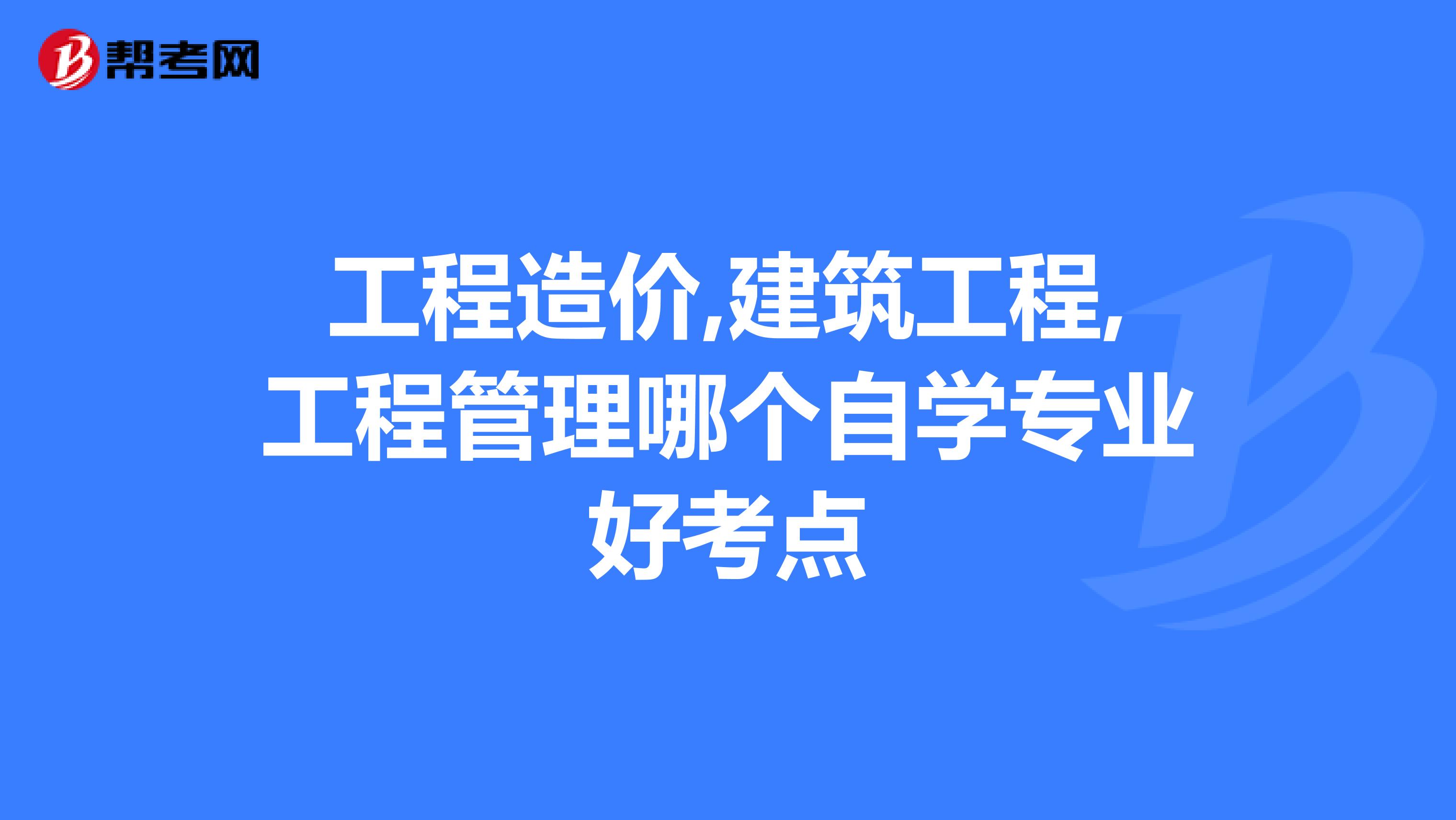 工程造价,建筑工程,工程管理哪个自学专业好考点