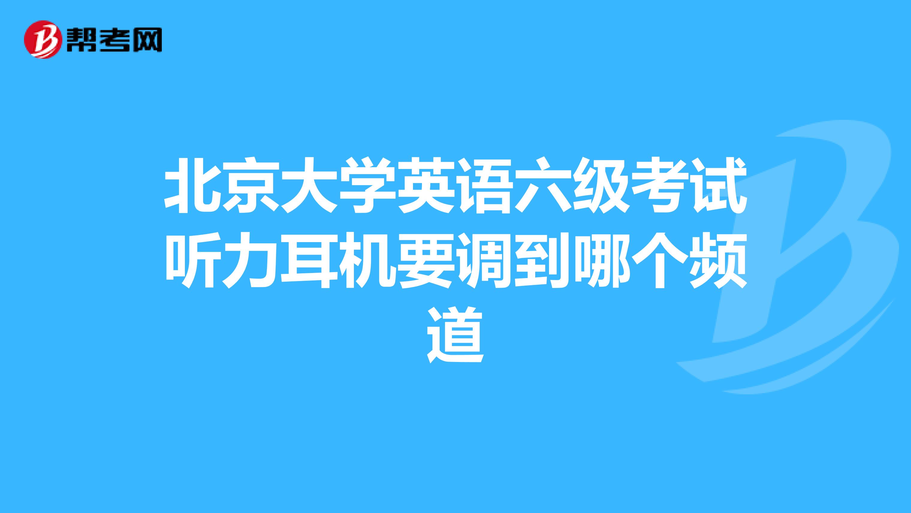 北京大学英语六级考试听力耳机要调到哪个频道
