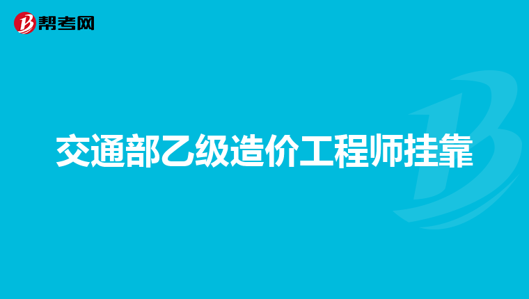 交通部乙级造价工程师挂靠