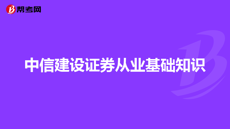 中信建设证券从业基础知识