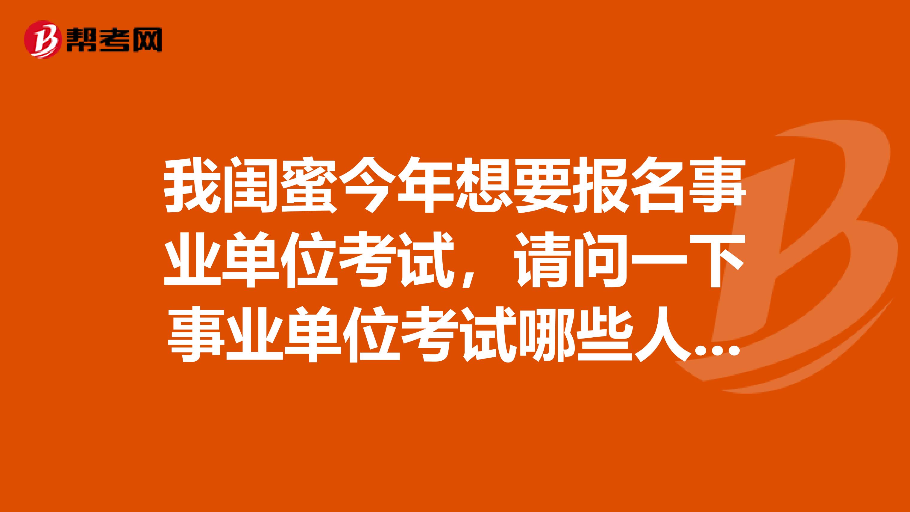 我闺蜜今年想要报名事业单位考试,请问一下事业单位考试哪些人不能报考啊?